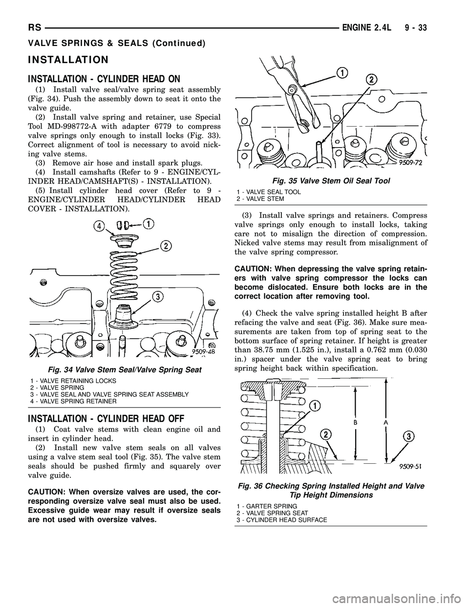 CHRYSLER VOYAGER 2004  Service Manual INSTALLATION
INSTALLATION - CYLINDER HEAD ON
(1) Install valve seal/valve spring seat assembly
(Fig. 34). Push the assembly down to seat it onto the
valve guide.
(2) Install valve spring and retainer,