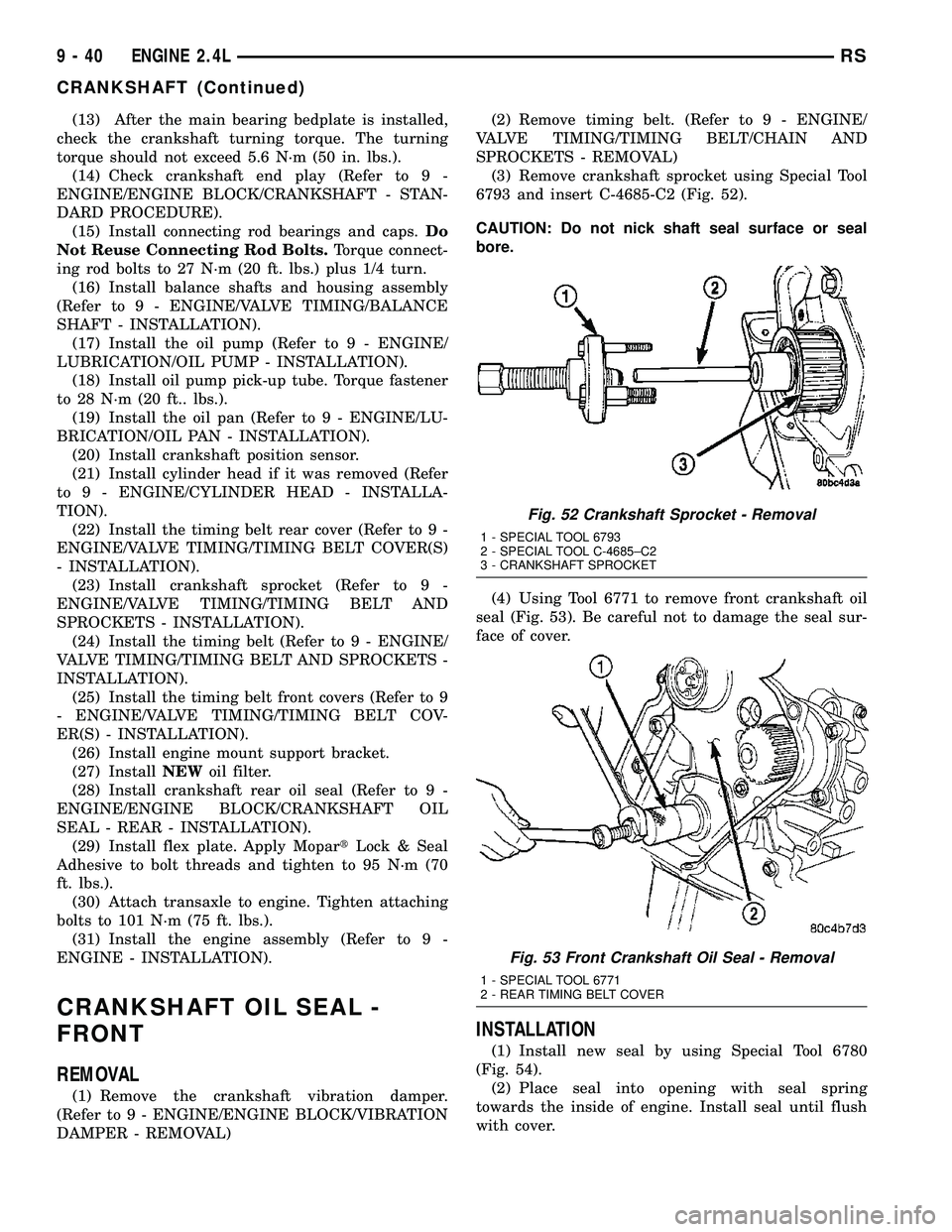CHRYSLER VOYAGER 2004  Service Manual (13) After the main bearing bedplate is installed,
check the crankshaft turning torque. The turning
torque should not exceed 5.6 N´m (50 in. lbs.).
(14) Check crankshaft end play (Refer to 9 -
ENGINE