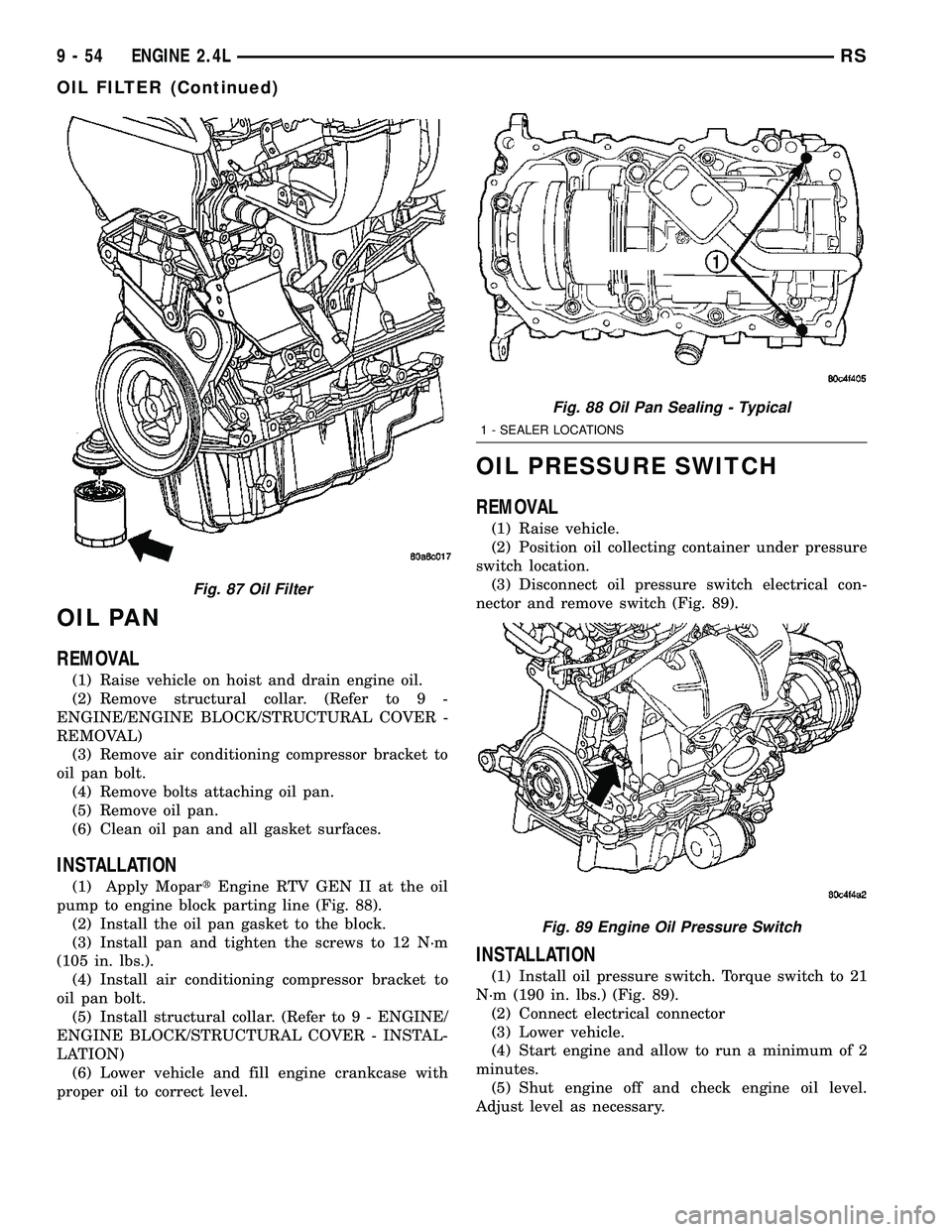 CHRYSLER VOYAGER 2004  Service Manual OIL PAN
REMOVAL
(1) Raise vehicle on hoist and drain engine oil.
(2) Remove structural collar. (Refer to 9 -
ENGINE/ENGINE BLOCK/STRUCTURAL COVER -
REMOVAL)
(3) Remove air conditioning compressor brac