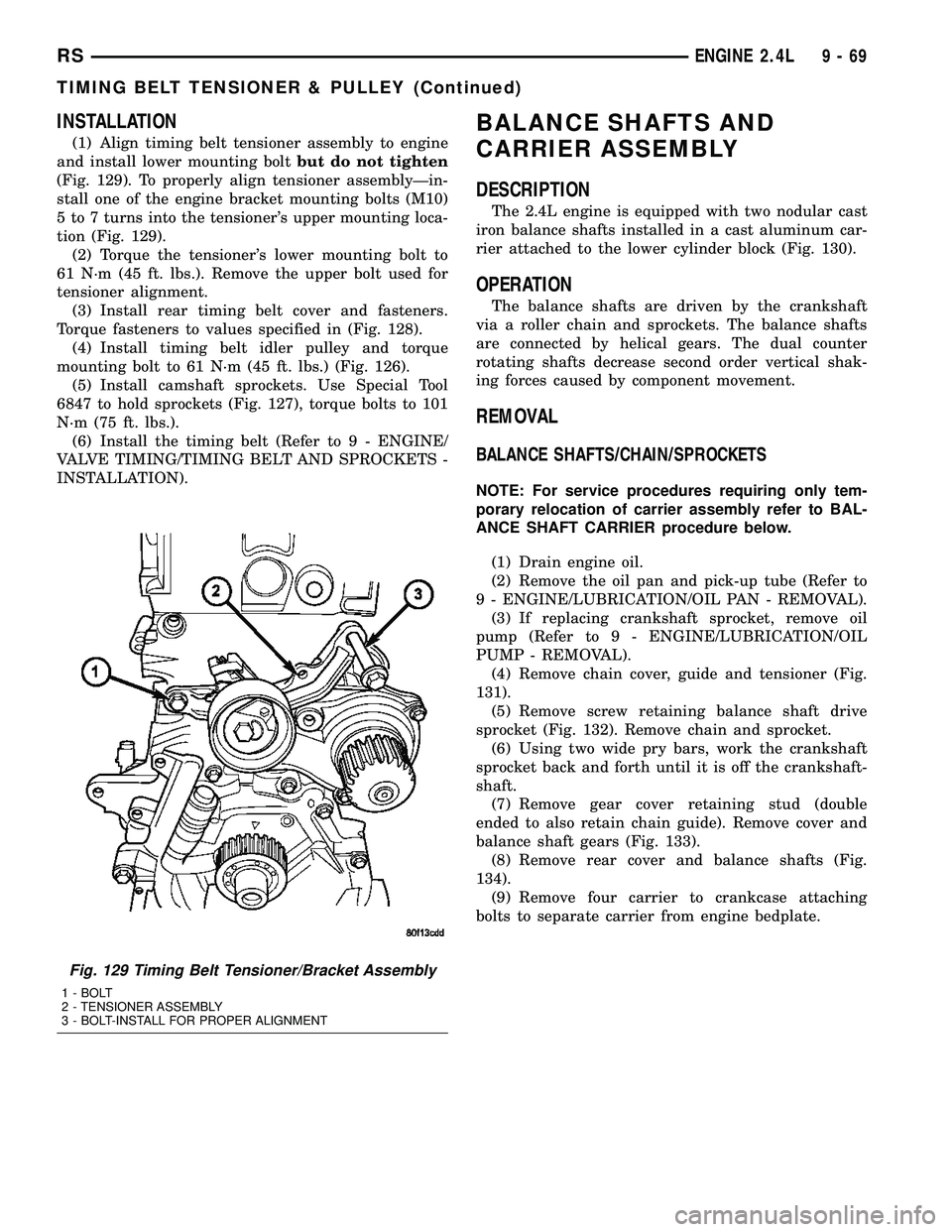 CHRYSLER VOYAGER 2004  Service Manual INSTALLATION
(1) Align timing belt tensioner assembly to engine
and install lower mounting boltbut do not tighten
(Fig. 129). To properly align tensioner assemblyÐin-
stall one of the engine bracket 