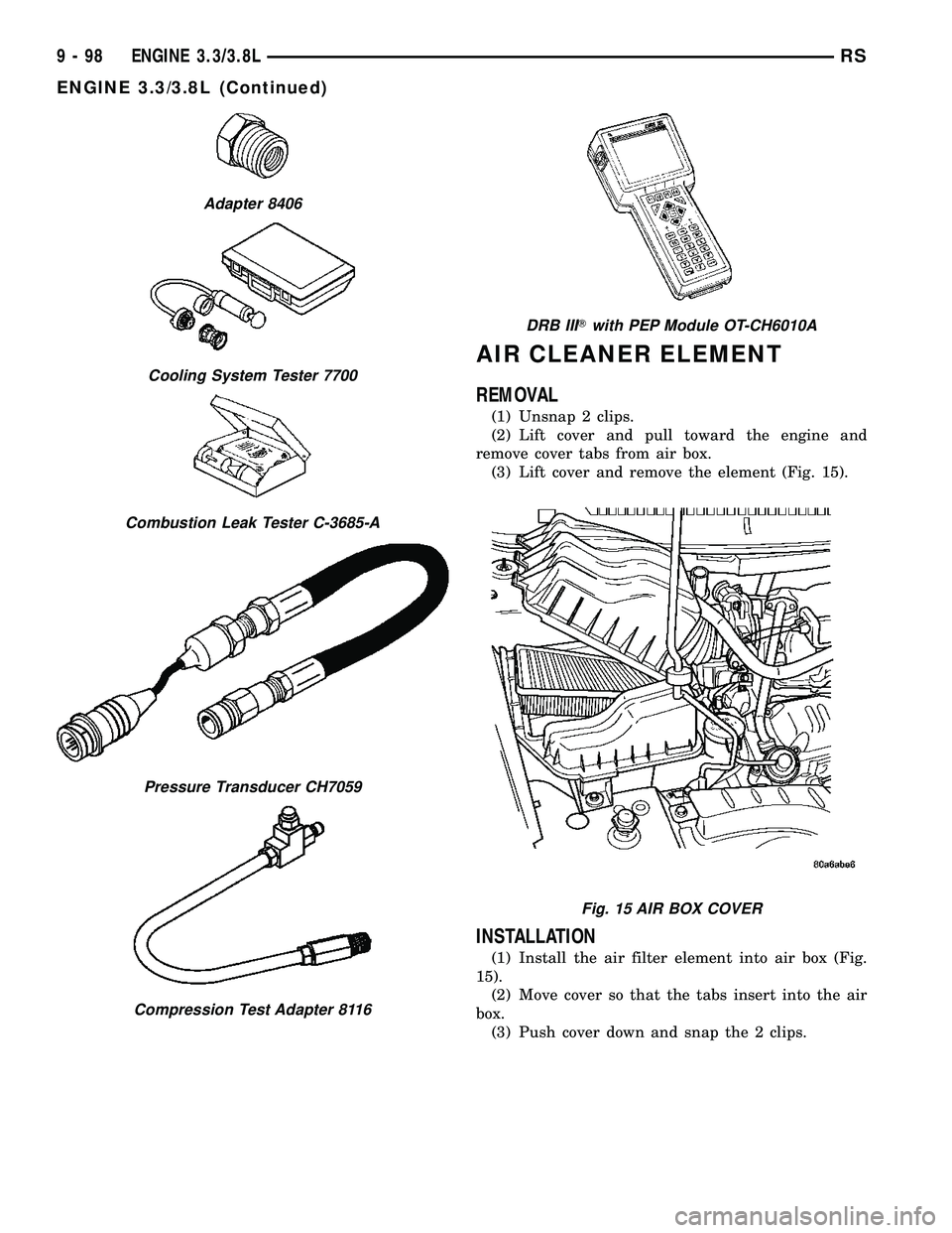 CHRYSLER VOYAGER 2004  Service Manual AIR CLEANER ELEMENT
REMOVAL
(1) Unsnap 2 clips.
(2) Lift cover and pull toward the engine and
remove cover tabs from air box.
(3) Lift cover and remove the element (Fig. 15).
INSTALLATION
(1) Install 