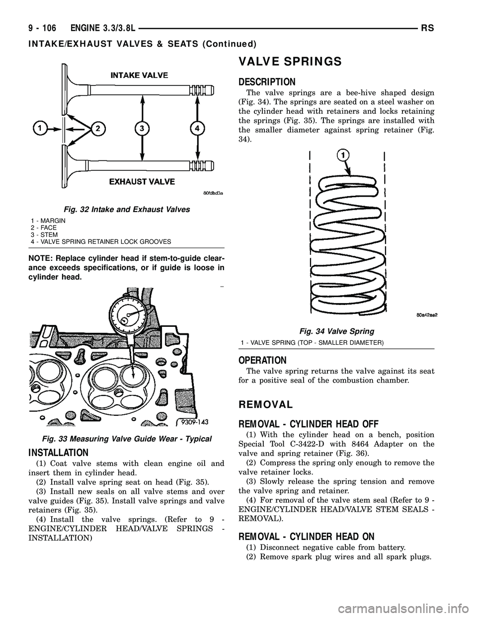CHRYSLER VOYAGER 2004  Service Manual NOTE: Replace cylinder head if stem-to-guide clear-
ance exceeds specifications, or if guide is loose in
cylinder head.
INSTALLATION
(1) Coat valve stems with clean engine oil and
insert them in cylin