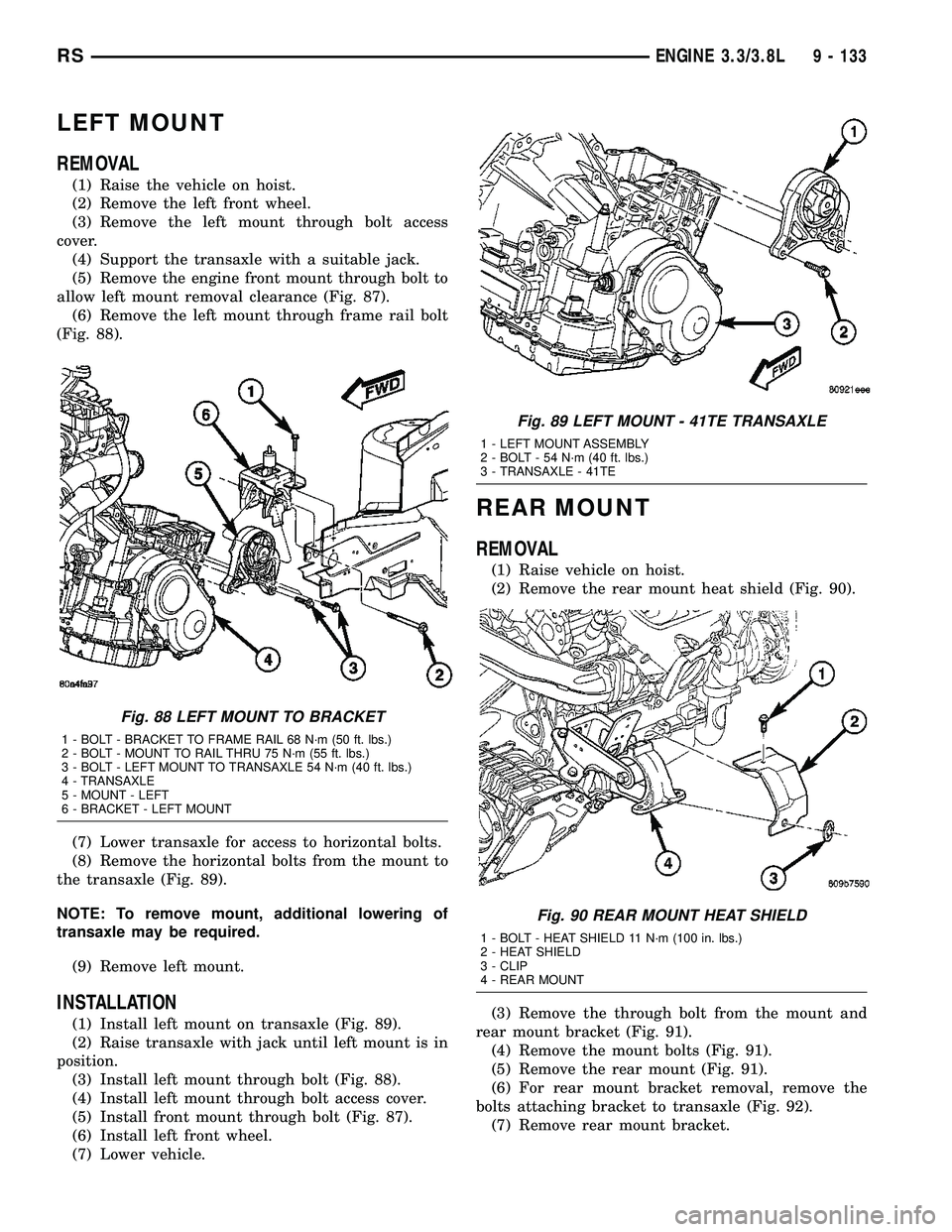 CHRYSLER VOYAGER 2004  Service Manual LEFT MOUNT
REMOVAL
(1) Raise the vehicle on hoist.
(2) Remove the left front wheel.
(3) Remove the left mount through bolt access
cover.
(4) Support the transaxle with a suitable jack.
(5) Remove the 