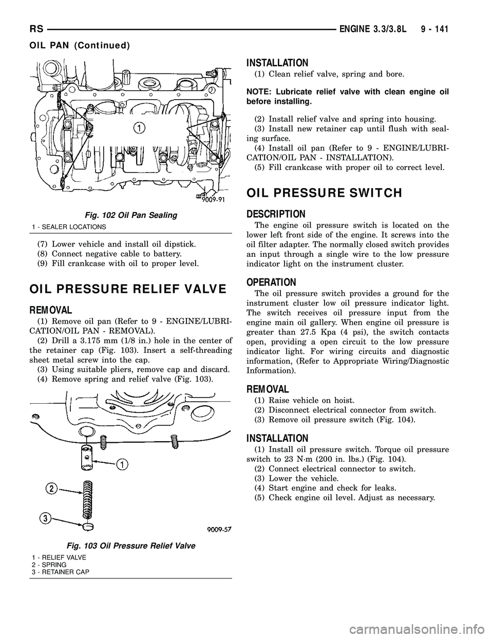 CHRYSLER VOYAGER 2004  Service Manual (7) Lower vehicle and install oil dipstick.
(8) Connect negative cable to battery.
(9) Fill crankcase with oil to proper level.
OIL PRESSURE RELIEF VALVE
REMOVAL
(1) Remove oil pan (Refer to 9 - ENGIN