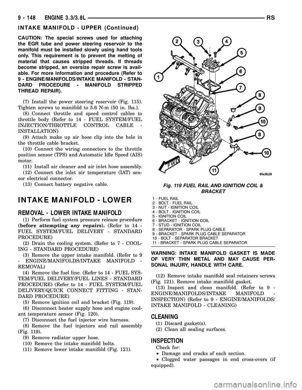 CHRYSLER VOYAGER 2004  Service Manual CAUTION: The special screws used for attaching
the EGR tube and power steering reservoir to the
manifold must be installed slowly using hand tools
only. This requirement is to prevent the melting of
m