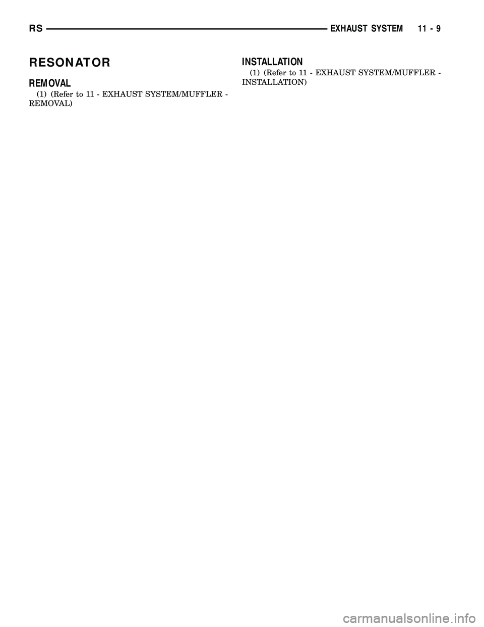 CHRYSLER VOYAGER 2004  Service Manual RESONATOR
REMOVAL
(1) (Refer to 11 - EXHAUST SYSTEM/MUFFLER -
REMOVAL)
INSTALLATION
(1) (Refer to 11 - EXHAUST SYSTEM/MUFFLER -
INSTALLATION)
RSEXHAUST SYSTEM11-9 