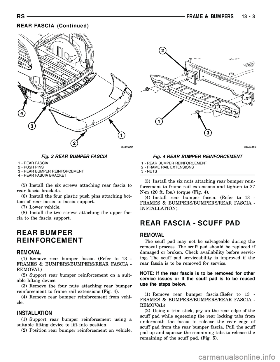 CHRYSLER VOYAGER 2004 Service Manual (5) Install the six screws attaching rear fascia to
rear fascia brackets.
(6) Install the four plastic push pins attaching bot-
tom of rear fascia to fascia support.
(7) Lower vehicle.
(8) Install the CHRYSLER VOYAGER 2004 Service Manual (5) Install the six screws attaching rear fascia to
rear fascia brackets.
(6) Install the four plastic push pins attaching bot-
tom of rear fascia to fascia support.
(7) Lower vehicle.
(8) Install the