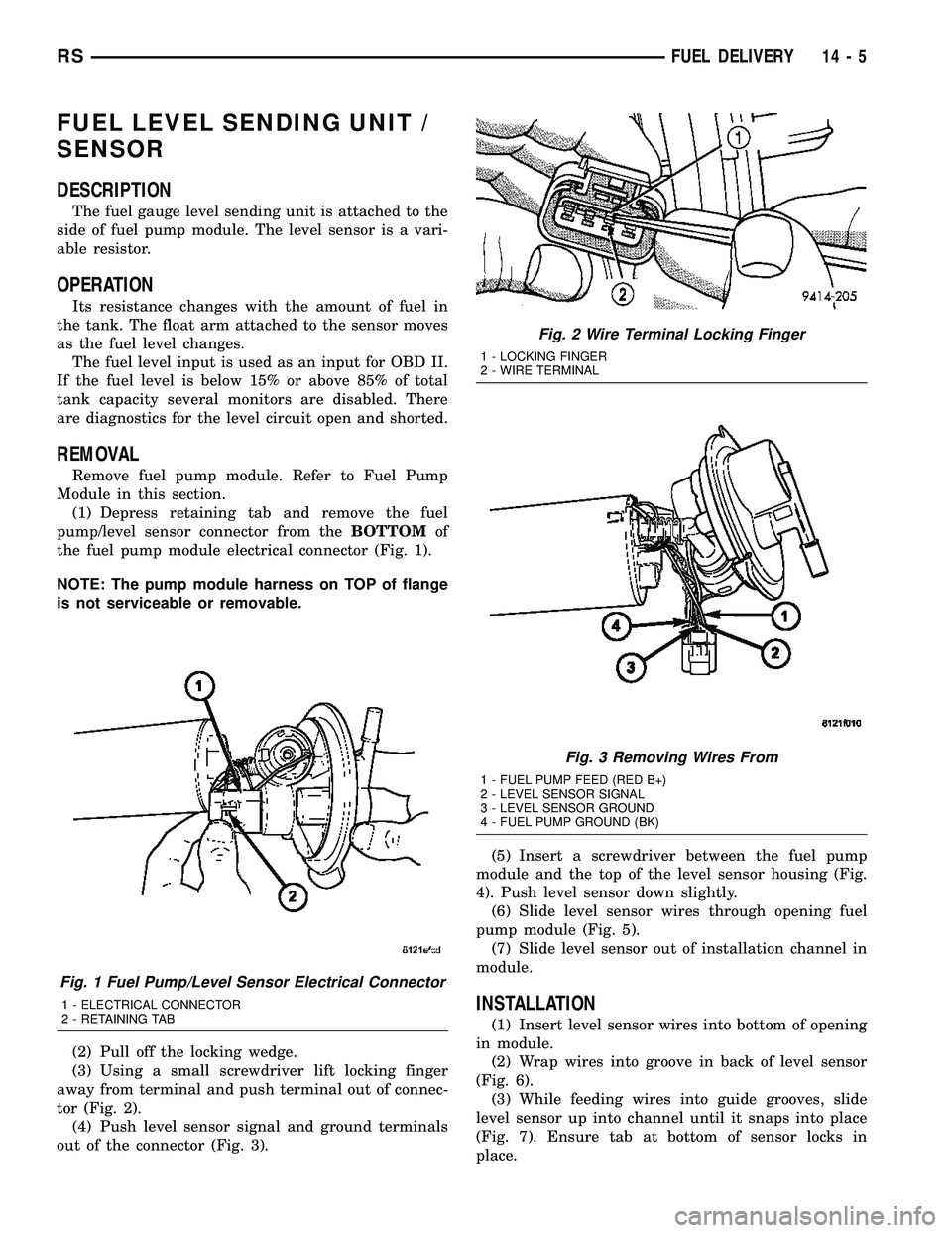 CHRYSLER VOYAGER 2004  Service Manual FUEL LEVEL SENDING UNIT /
SENSOR
DESCRIPTION
The fuel gauge level sending unit is attached to the
side of fuel pump module. The level sensor is a vari-
able resistor.
OPERATION
Its resistance changes 