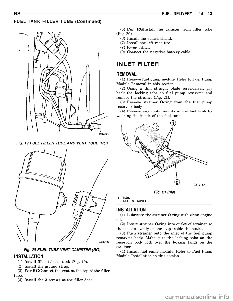CHRYSLER VOYAGER 2004  Service Manual INSTALLATION
(1) Install filler tube to tank (Fig. 19).
(2) Install the ground strap.
(3)For RGConnect the vent at the top of the filler
tube.
(4) Install the 3 screws at the filler door.(5)For RGInst