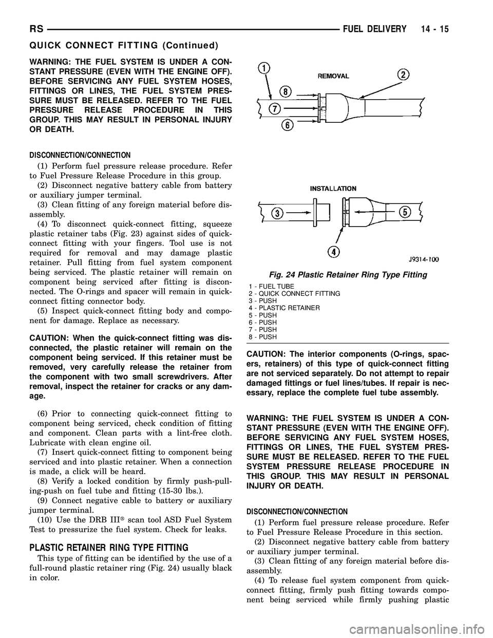 CHRYSLER VOYAGER 2004  Service Manual WARNING: THE FUEL SYSTEM IS UNDER A CON-
STANT PRESSURE (EVEN WITH THE ENGINE OFF).
BEFORE SERVICING ANY FUEL SYSTEM HOSES,
FITTINGS OR LINES, THE FUEL SYSTEM PRES-
SURE MUST BE RELEASED. REFER TO THE