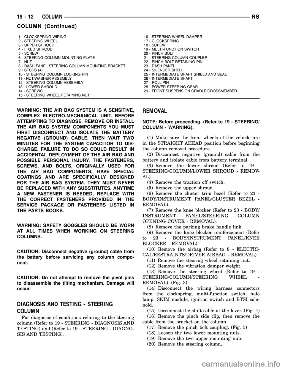 CHRYSLER VOYAGER 2004  Service Manual WARNING: THE AIR BAG SYSTEM IS A SENSITIVE,
COMPLEX ELECTRO-MECHANICAL UNIT. BEFORE
ATTEMPTING TO DIAGNOSE, REMOVE OR INSTALL
THE AIR BAG SYSTEM COMPONENTS YOU MUST
FIRST DISCONNECT AND ISOLATE THE BA