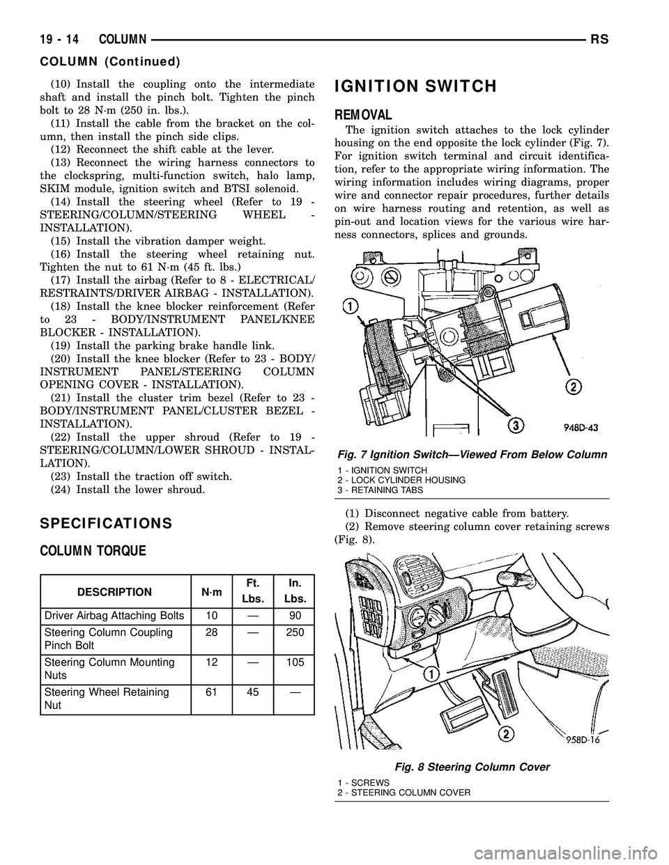 CHRYSLER VOYAGER 2004  Service Manual (10) Install the coupling onto the intermediate
shaft and install the pinch bolt. Tighten the pinch
bolt to 28 N´m (250 in. lbs.).
(11) Install the cable from the bracket on the col-
umn, then instal