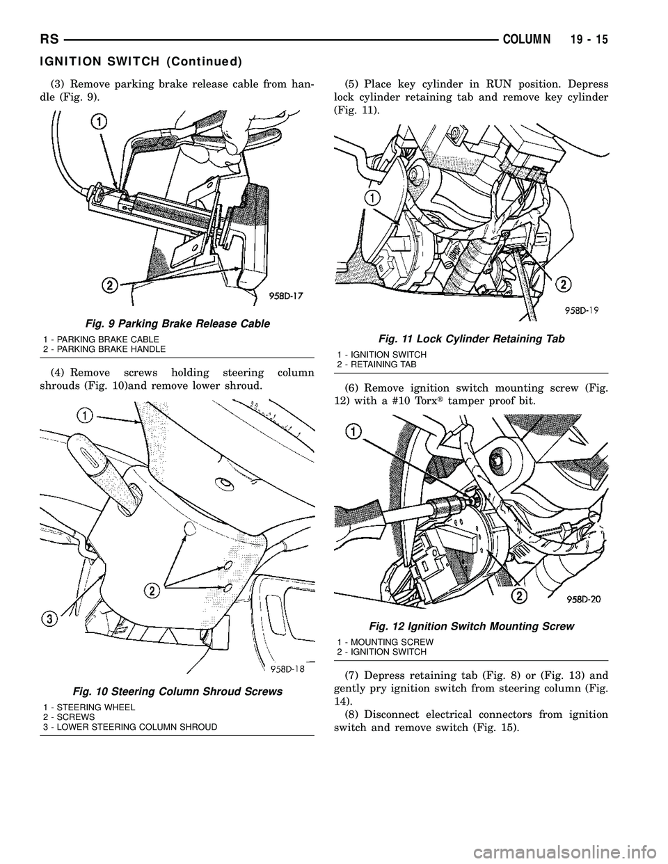 CHRYSLER VOYAGER 2004  Service Manual (3) Remove parking brake release cable from han-
dle (Fig. 9).
(4) Remove screws holding steering column
shrouds (Fig. 10)and remove lower shroud.(5) Place key cylinder in RUN position. Depress
lock c