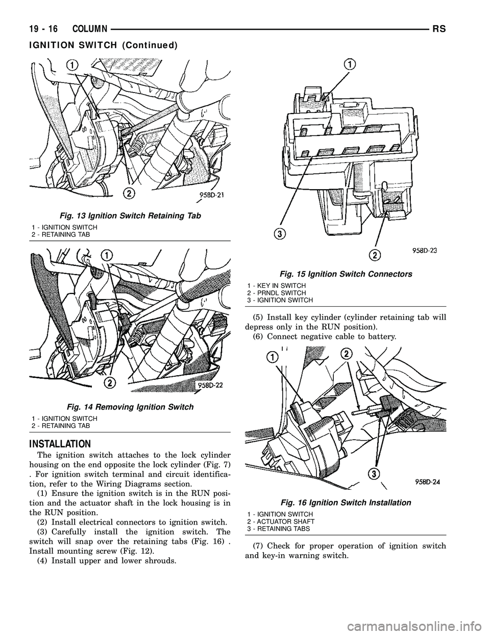 CHRYSLER VOYAGER 2004 Service Manual INSTALLATION
The ignition switch attaches to the lock cylinder
housing on the end opposite the lock cylinder (Fig. 7)
. For ignition switch terminal and circuit identifica-
tion, refer to the Wiring D CHRYSLER VOYAGER 2004 Service Manual INSTALLATION
The ignition switch attaches to the lock cylinder
housing on the end opposite the lock cylinder (Fig. 7)
. For ignition switch terminal and circuit identifica-
tion, refer to the Wiring D