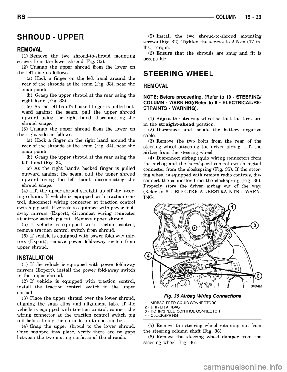 CHRYSLER VOYAGER 2004  Service Manual SHROUD - UPPER
REMOVAL
(1) Remove the two shroud-to-shroud mounting
screws from the lower shroud (Fig. 32).
(2) Unsnap the upper shroud from the lower on
the left side as follows:
(a) Hook a finger on