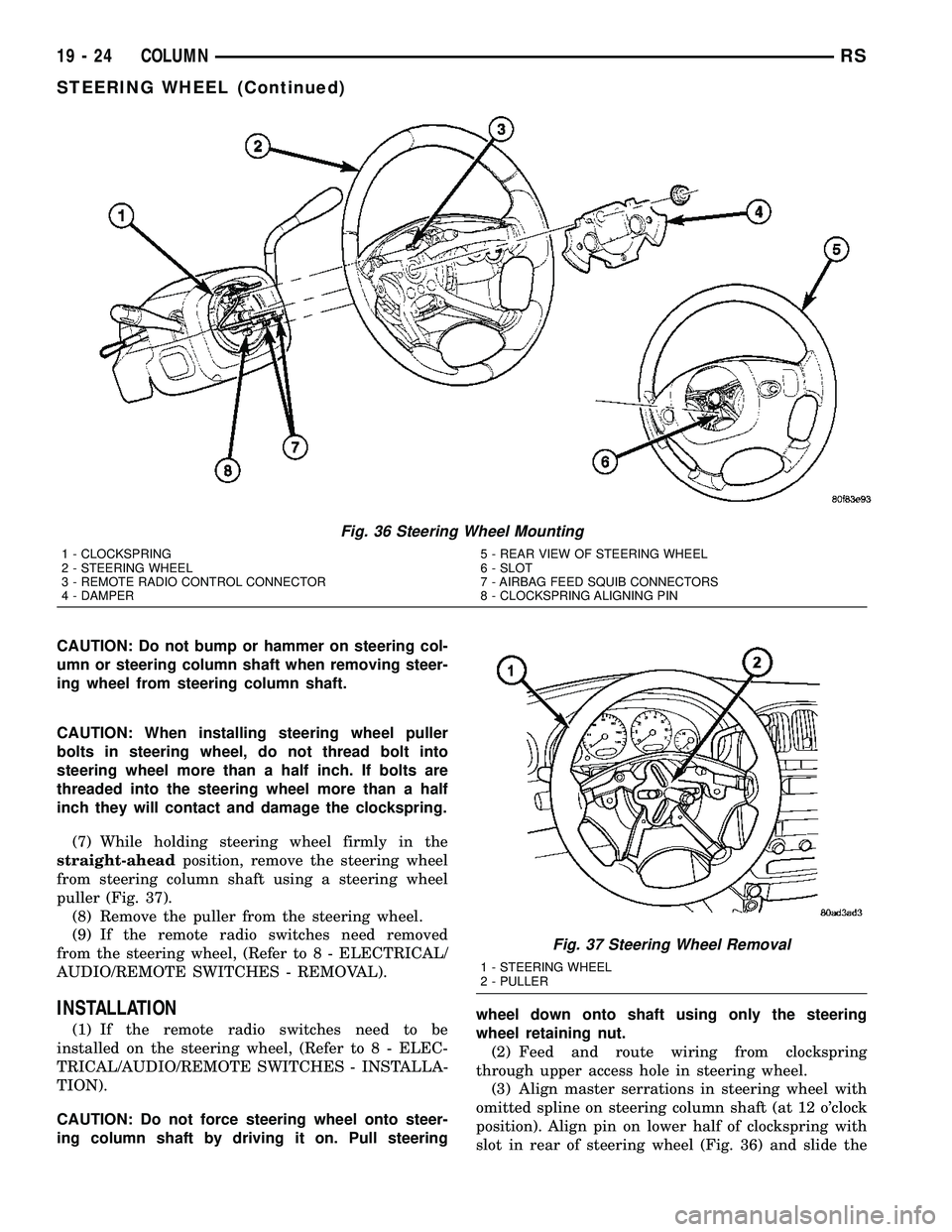 CHRYSLER VOYAGER 2004  Service Manual CAUTION: Do not bump or hammer on steering col-
umn or steering column shaft when removing steer-
ing wheel from steering column shaft.
CAUTION: When installing steering wheel puller
bolts in steering