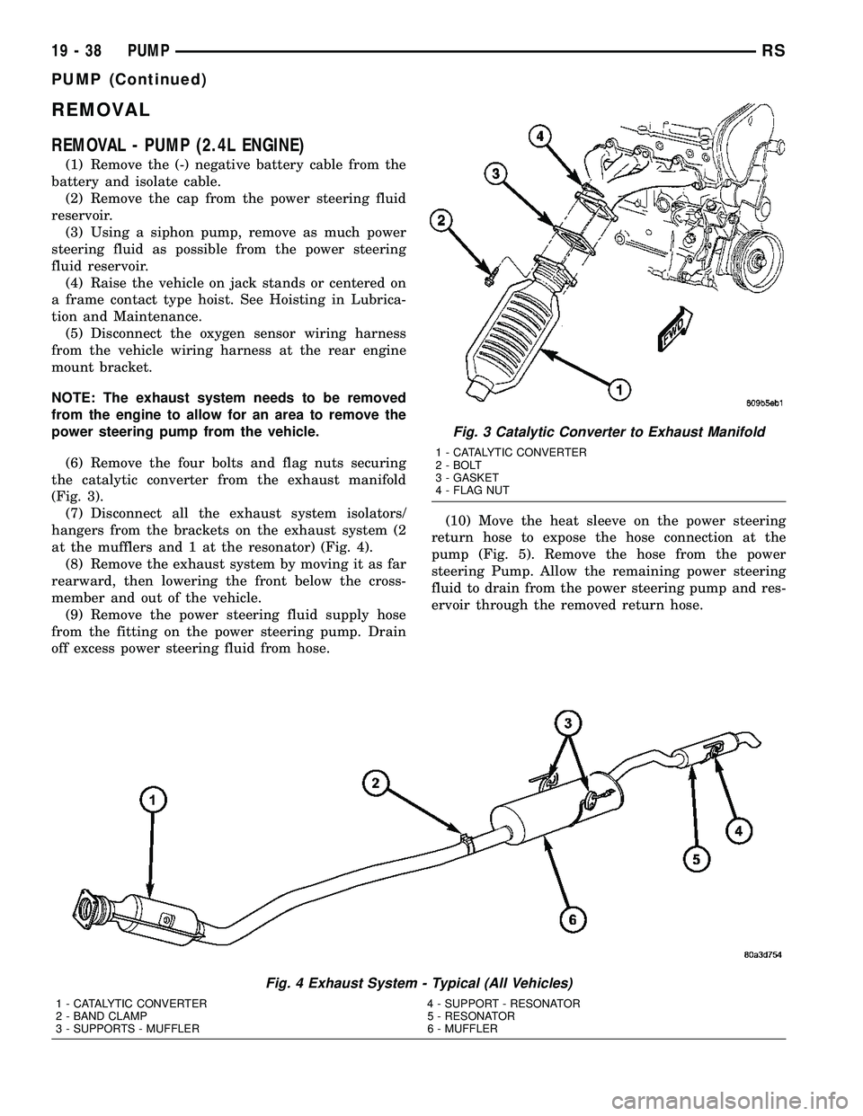 CHRYSLER VOYAGER 2004  Service Manual REMOVAL
REMOVAL - PUMP (2.4L ENGINE)
(1) Remove the (-) negative battery cable from the
battery and isolate cable.
(2) Remove the cap from the power steering fluid
reservoir.
(3) Using a siphon pump, 