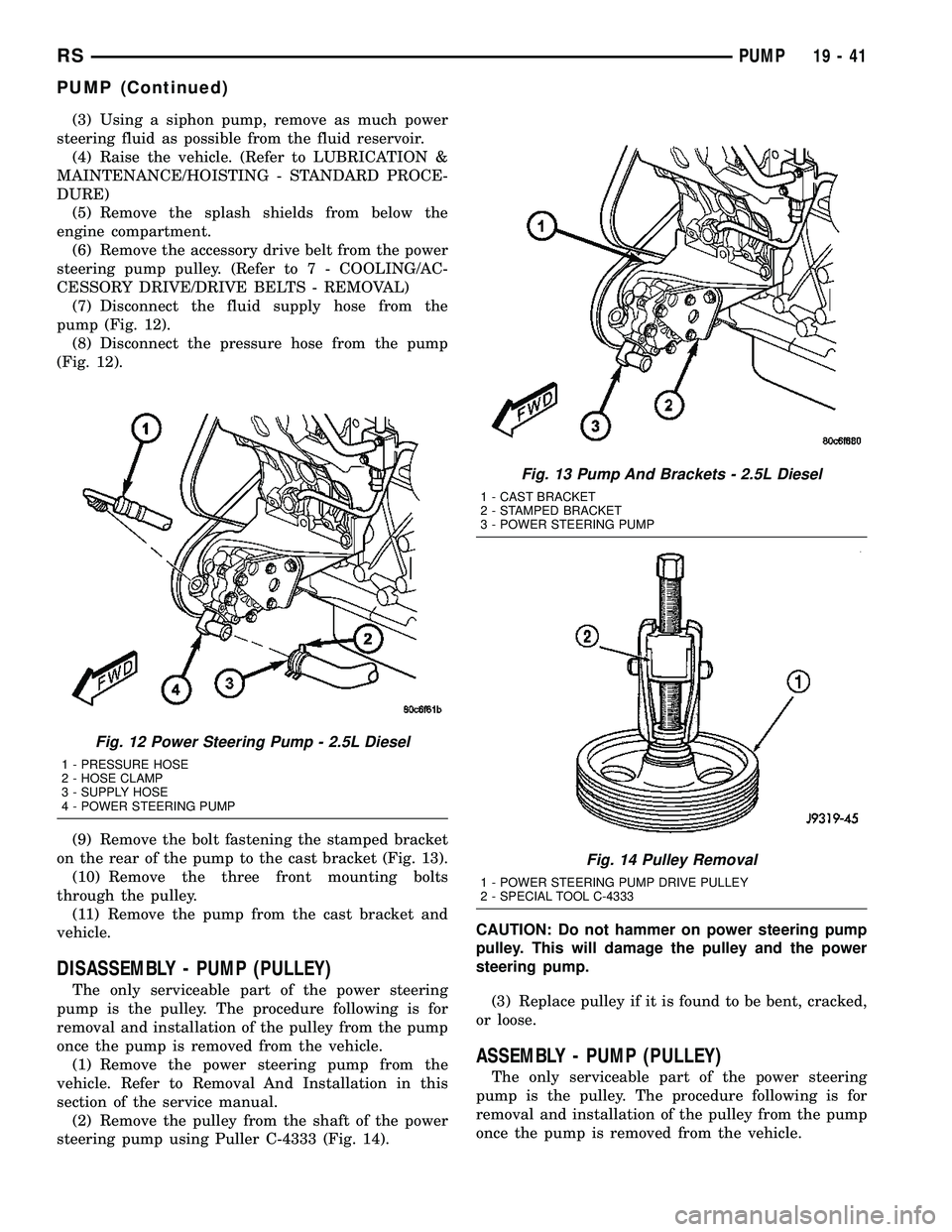 CHRYSLER VOYAGER 2004 Service Manual (3) Using a siphon pump, remove as much power
steering fluid as possible from the fluid reservoir.
(4) Raise the vehicle. (Refer to LUBRICATION &
MAINTENANCE/HOISTING - STANDARD PROCE-
DURE)
(5) Remov CHRYSLER VOYAGER 2004 Service Manual (3) Using a siphon pump, remove as much power
steering fluid as possible from the fluid reservoir.
(4) Raise the vehicle. (Refer to LUBRICATION &
MAINTENANCE/HOISTING - STANDARD PROCE-
DURE)
(5) Remov