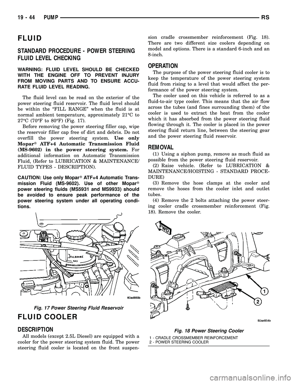 CHRYSLER VOYAGER 2004  Service Manual FLUID
STANDARD PROCEDURE - POWER STEERING
FLUID LEVEL CHECKING
WARNING: FLUID LEVEL SHOULD BE CHECKED
WITH THE ENGINE OFF TO PREVENT INJURY
FROM MOVING PARTS AND TO ENSURE ACCU-
RATE FLUID LEVEL READI