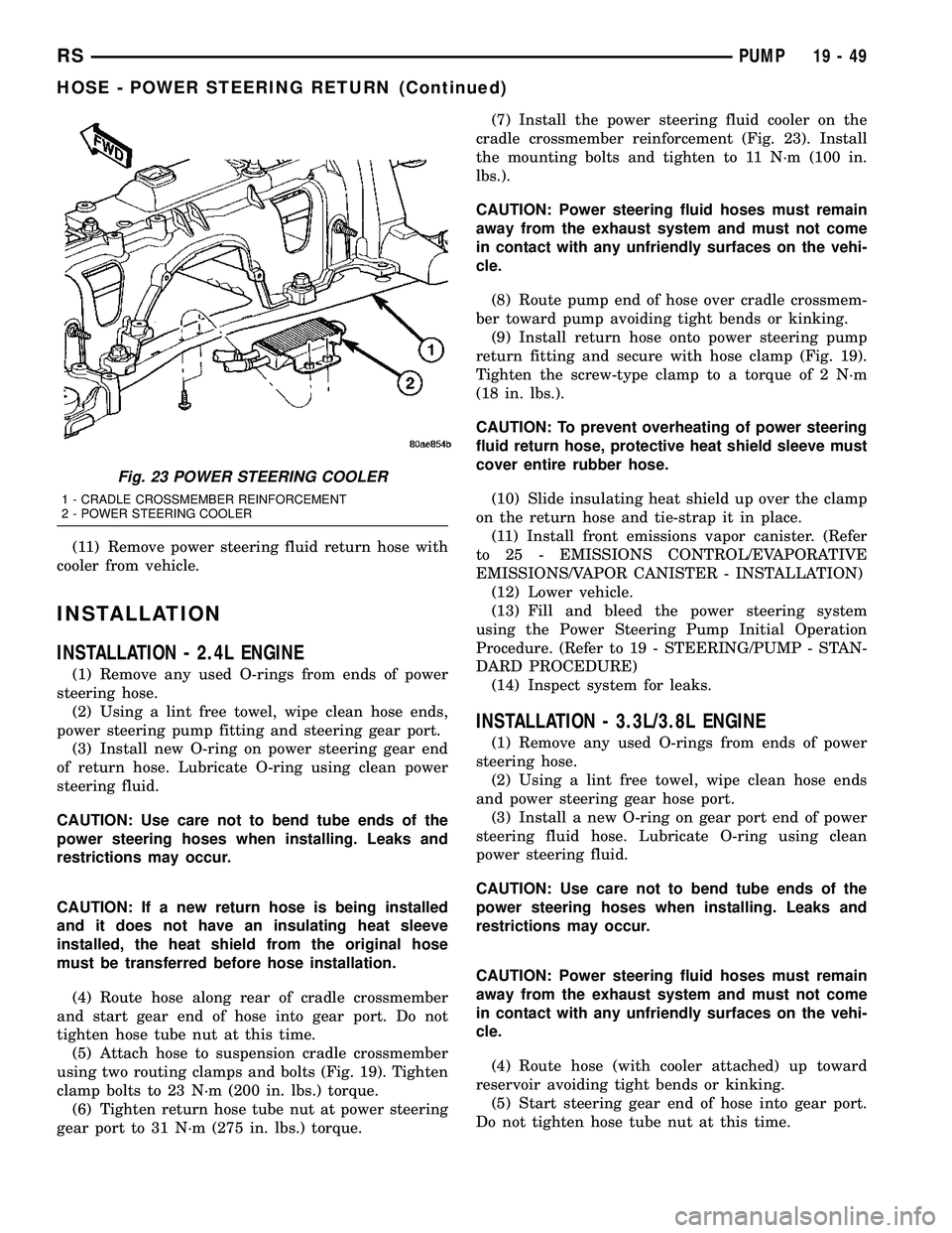 CHRYSLER VOYAGER 2004  Service Manual (11) Remove power steering fluid return hose with
cooler from vehicle.
INSTALLATION
INSTALLATION - 2.4L ENGINE
(1) Remove any used O-rings from ends of power
steering hose.
(2) Using a lint free towel