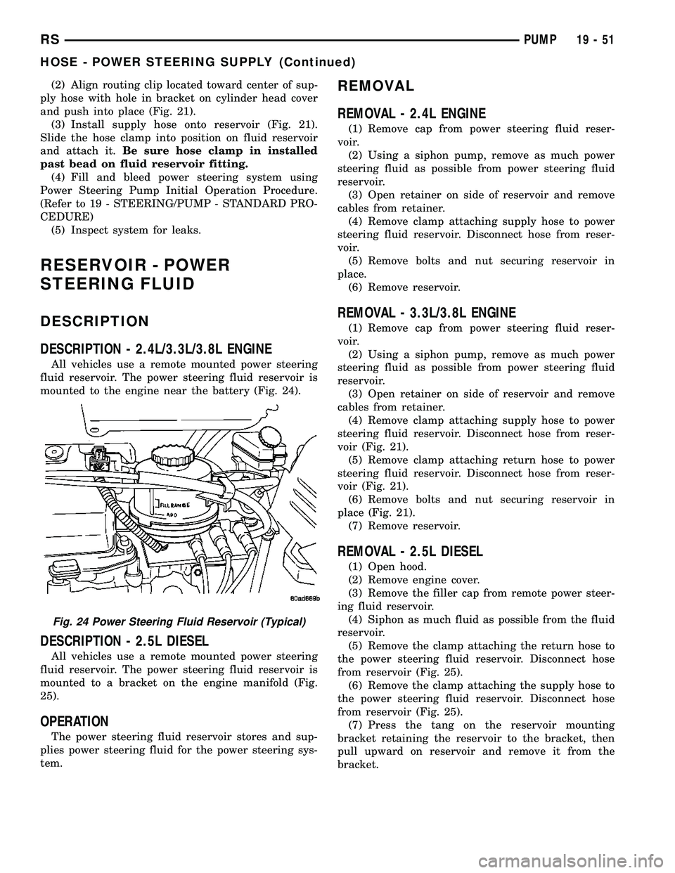 CHRYSLER VOYAGER 2004  Service Manual (2) Align routing clip located toward center of sup-
ply hose with hole in bracket on cylinder head cover
and push into place (Fig. 21).
(3) Install supply hose onto reservoir (Fig. 21).
Slide the hos