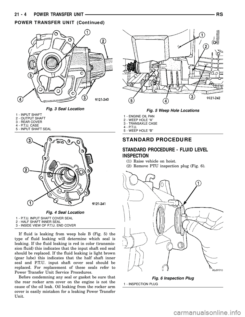 CHRYSLER VOYAGER 2004  Service Manual If fluid is leaking from weep hole B (Fig. 5) the
type of fluid leaking will determine which seal is
leaking. If the fluid leaking is red in color (transmis-
sion fluid) this indicates that the input 