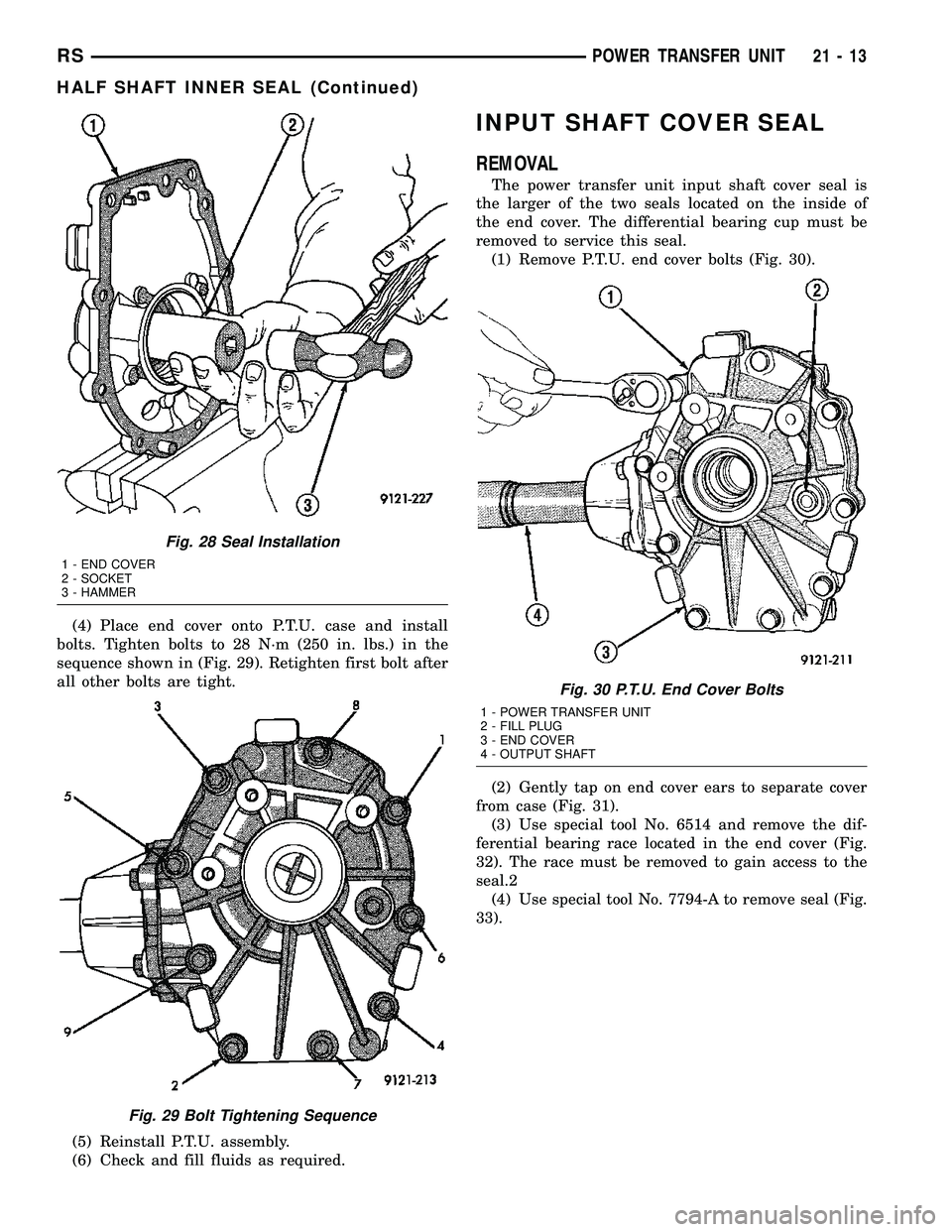 CHRYSLER VOYAGER 2004 Service Manual (4) Place end cover onto P.T.U. case and install
bolts. Tighten bolts to 28 N´m (250 in. lbs.) in the
sequence shown in (Fig. 29). Retighten first bolt after
all other bolts are tight.
(5) Reinstall CHRYSLER VOYAGER 2004 Service Manual (4) Place end cover onto P.T.U. case and install
bolts. Tighten bolts to 28 N´m (250 in. lbs.) in the
sequence shown in (Fig. 29). Retighten first bolt after
all other bolts are tight.
(5) Reinstall