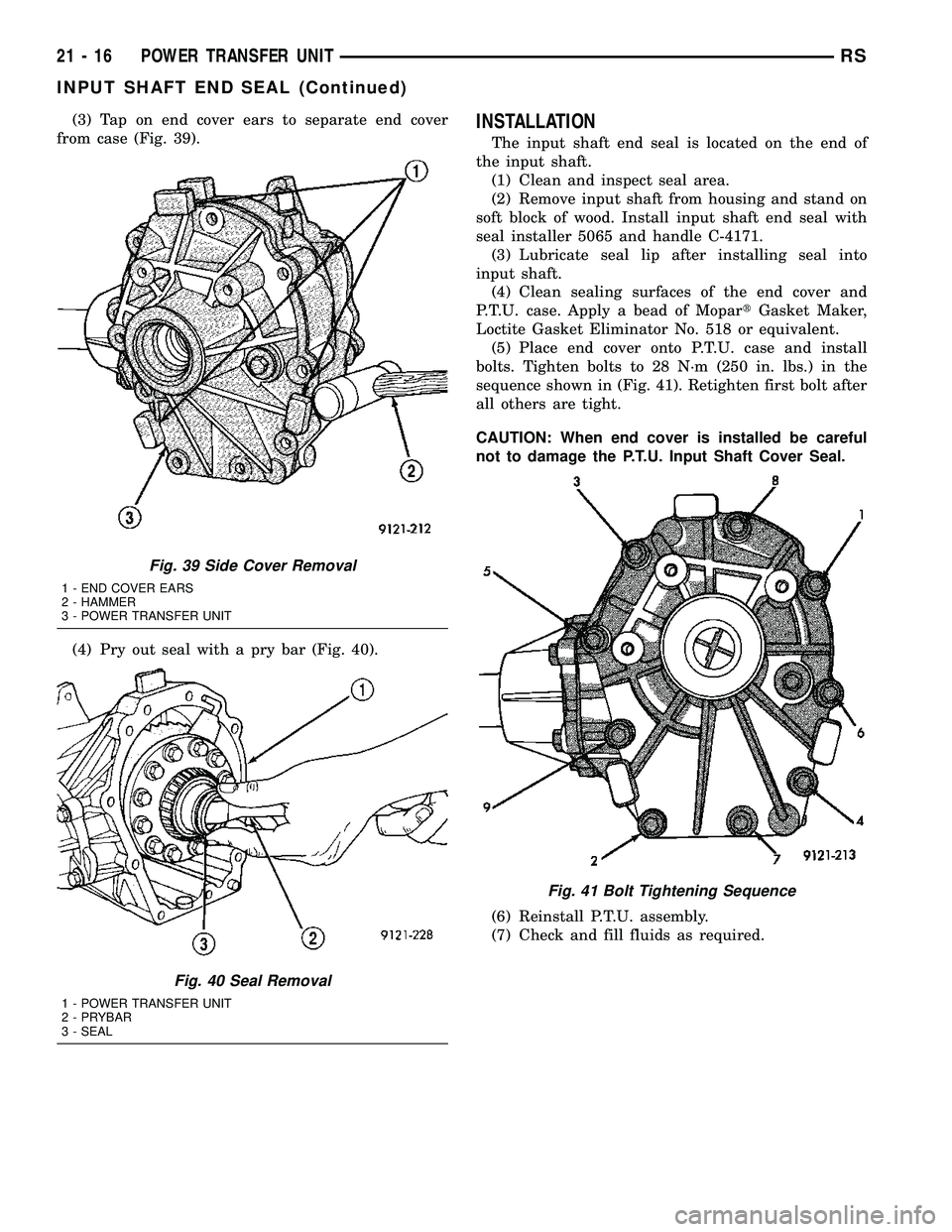 CHRYSLER VOYAGER 2004 Service Manual (3) Tap on end cover ears to separate end cover
from case (Fig. 39).
(4) Pry out seal with a pry bar (Fig. 40).INSTALLATION
The input shaft end seal is located on the end of
the input shaft.
(1) Clean CHRYSLER VOYAGER 2004 Service Manual (3) Tap on end cover ears to separate end cover
from case (Fig. 39).
(4) Pry out seal with a pry bar (Fig. 40).INSTALLATION
The input shaft end seal is located on the end of
the input shaft.
(1) Clean
