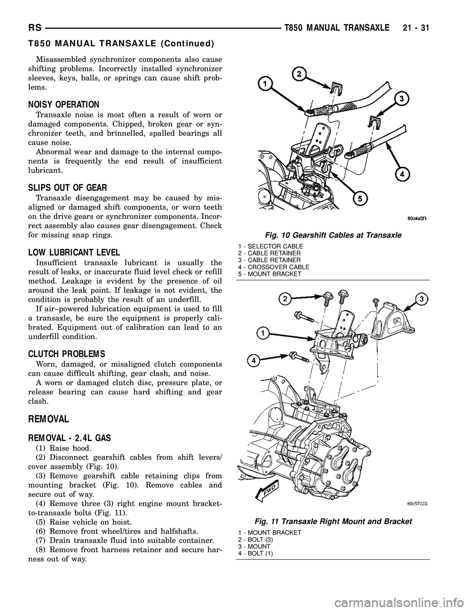 CHRYSLER VOYAGER 2004  Service Manual Misassembled synchronizer components also cause
shifting problems. Incorrectly installed synchronizer
sleeves, keys, balls, or springs can cause shift prob-
lems.
NOISY OPERATION
Transaxle noise is mo