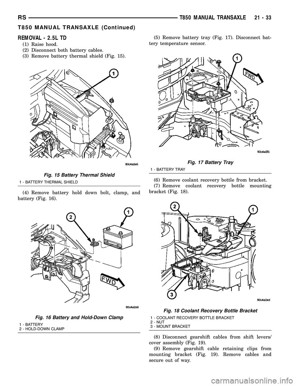 CHRYSLER VOYAGER 2004  Service Manual REMOVAL - 2.5L TD
(1) Raise hood.
(2) Disconnect both battery cables.
(3) Remove battery thermal shield (Fig. 15).
(4) Remove battery hold down bolt, clamp, and
battery (Fig. 16).(5) Remove battery tr