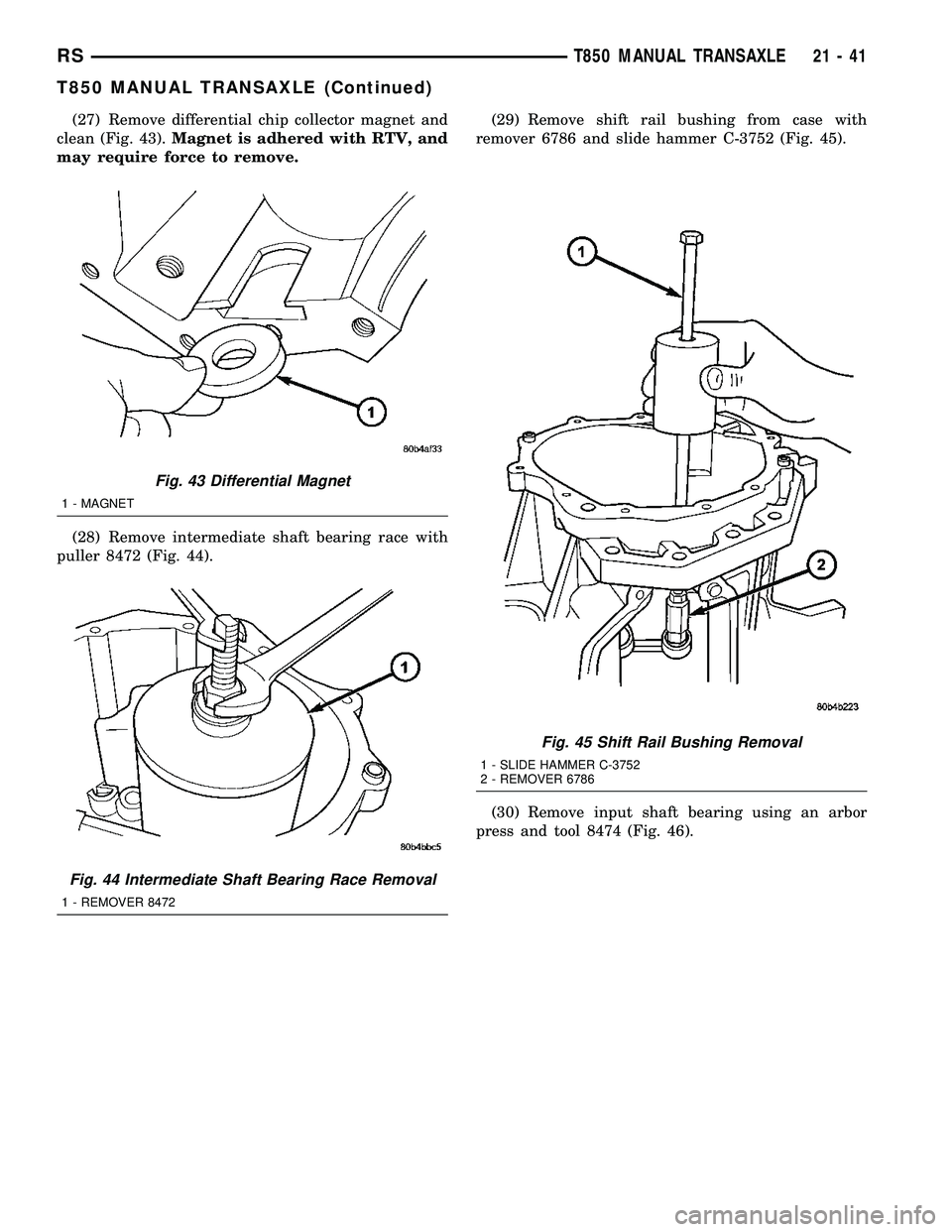 CHRYSLER VOYAGER 2004  Service Manual (27) Remove differential chip collector magnet and
clean (Fig. 43).Magnet is adhered with RTV, and
may require force to remove.
(28) Remove intermediate shaft bearing race with
puller 8472 (Fig. 44).(
