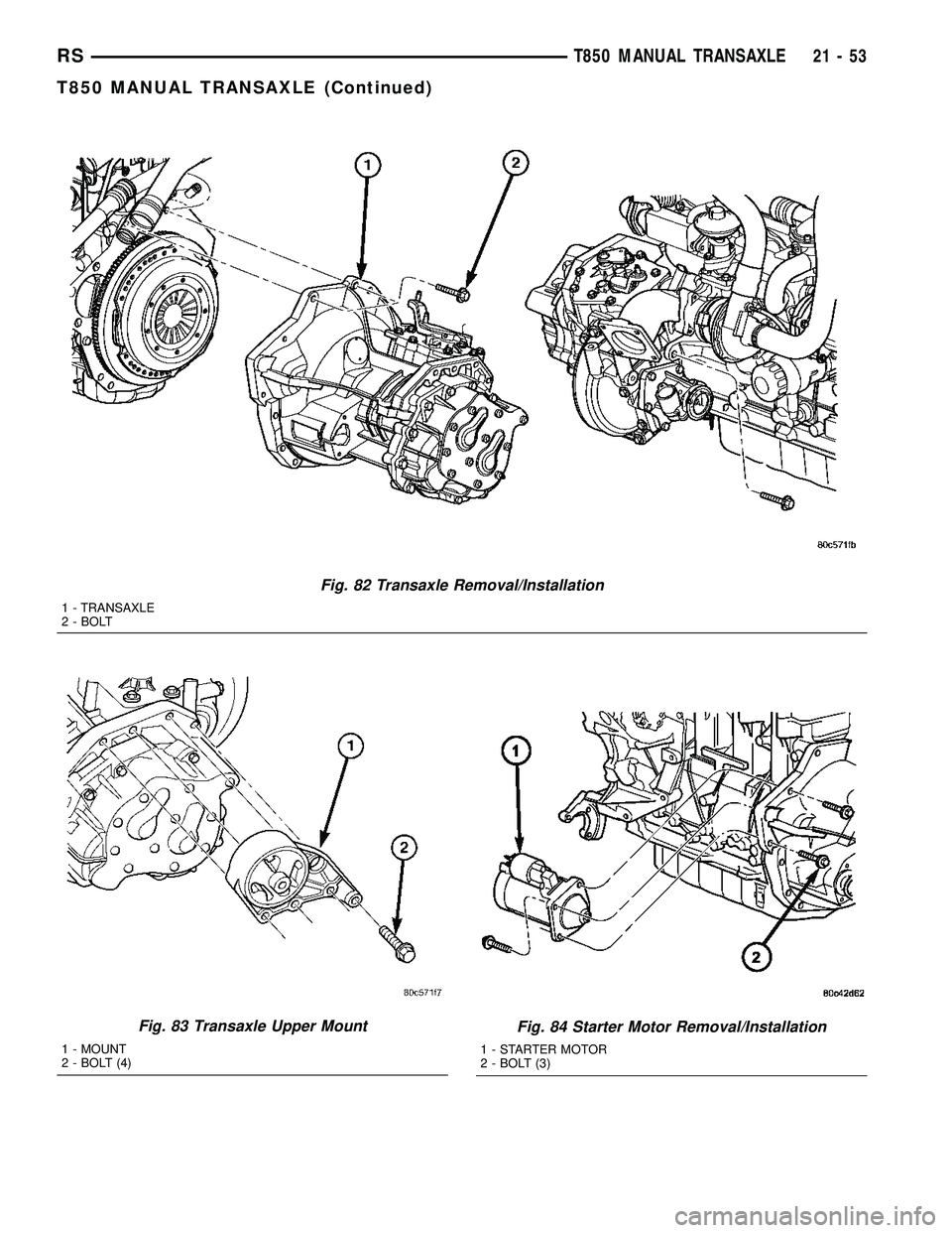 CHRYSLER VOYAGER 2004  Service Manual Fig. 82 Transaxle Removal/Installation
1 - TRANSAXLE
2 - BOLT
Fig. 83 Transaxle Upper Mount
1 - MOUNT
2 - BOLT (4)
Fig. 84 Starter Motor Removal/Installation
1 - STARTER MOTOR
2 - BOLT (3)
RST850 MANU
