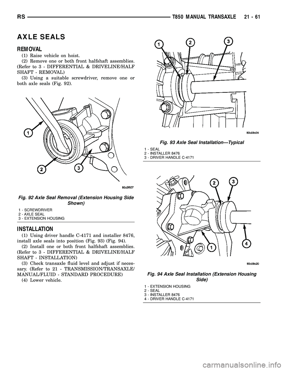 CHRYSLER VOYAGER 2004  Service Manual AXLE SEALS
REMOVAL
(1) Raise vehicle on hoist.
(2) Remove one or both front halfshaft assemblies.
(Refer to 3 - DIFFERENTIAL & DRIVELINE/HALF
SHAFT - REMOVAL)
(3) Using a suitable screwdriver, remove 