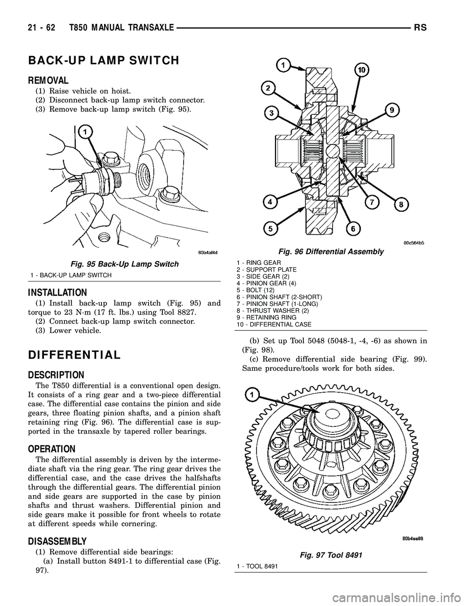 CHRYSLER VOYAGER 2004 Service Manual BACK-UP LAMP SWITCH
REMOVAL
(1) Raise vehicle on hoist.
(2) Disconnect back-up lamp switch connector.
(3) Remove back-up lamp switch (Fig. 95).
INSTALLATION
(1) Install back-up lamp switch (Fig. 95) a CHRYSLER VOYAGER 2004 Service Manual BACK-UP LAMP SWITCH
REMOVAL
(1) Raise vehicle on hoist.
(2) Disconnect back-up lamp switch connector.
(3) Remove back-up lamp switch (Fig. 95).
INSTALLATION
(1) Install back-up lamp switch (Fig. 95) a