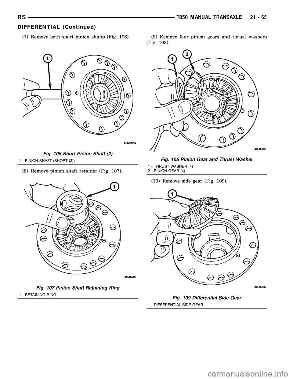 CHRYSLER VOYAGER 2004  Service Manual (7) Remove both short pinion shafts (Fig. 106).
(8) Remove pinion shaft retainer (Fig. 107).(9) Remove four pinion gears and thrust washers
(Fig. 108).
(10) Remove side gear (Fig. 109).
Fig. 106 Short