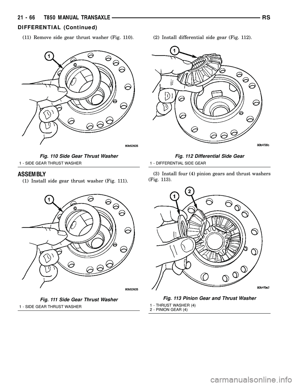 CHRYSLER VOYAGER 2004  Service Manual (11) Remove side gear thrust washer (Fig. 110).
ASSEMBLY
(1) Install side gear thrust washer (Fig. 111).(2) Install differential side gear (Fig. 112).
(3) Install four (4) pinion gears and thrust wash