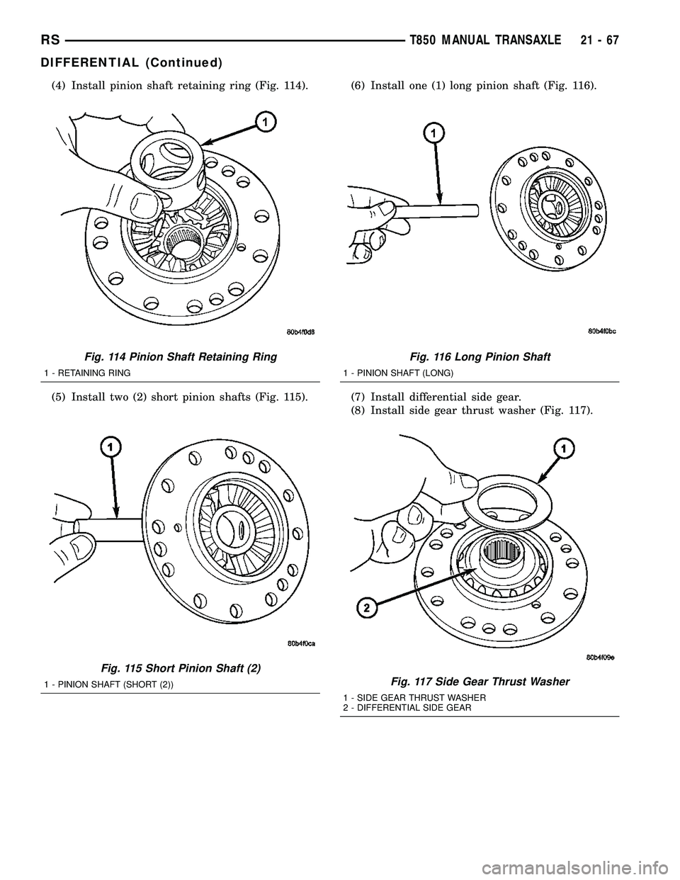 CHRYSLER VOYAGER 2004  Service Manual (4) Install pinion shaft retaining ring (Fig. 114).
(5) Install two (2) short pinion shafts (Fig. 115).(6) Install one (1) long pinion shaft (Fig. 116).
(7) Install differential side gear.
(8) Install