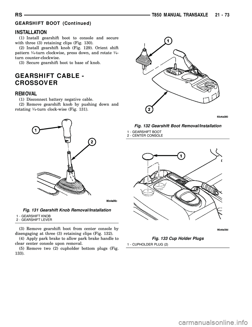 CHRYSLER VOYAGER 2004  Service Manual INSTALLATION
(1) Install gearshift boot to console and secure
with three (3) retaining clips (Fig. 130).
(2) Install gearshift knob (Fig. 129). Orient shift
pattern
1¤4-turn clockwise, press down, an