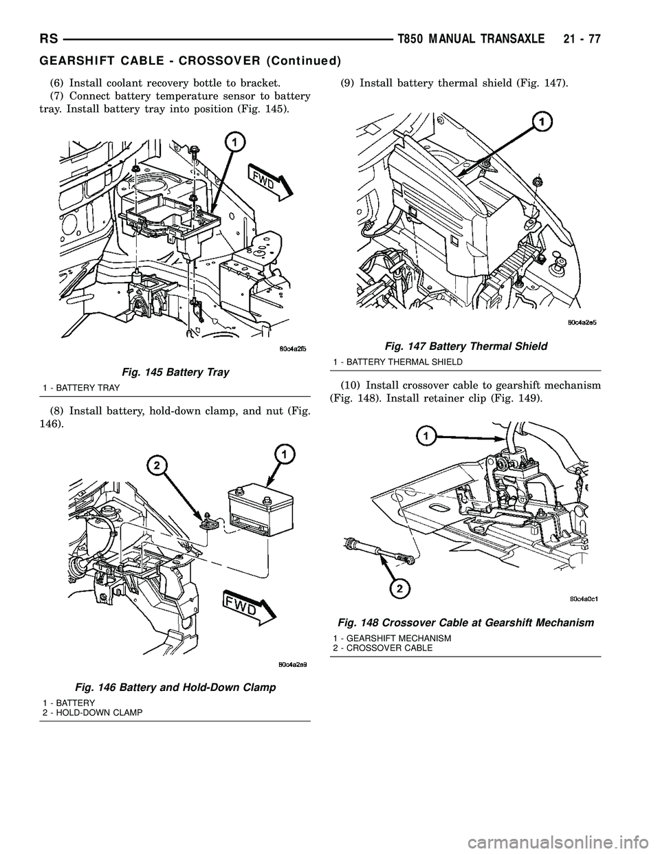 CHRYSLER VOYAGER 2004  Service Manual (6) Install coolant recovery bottle to bracket.
(7) Connect battery temperature sensor to battery
tray. Install battery tray into position (Fig. 145).
(8) Install battery, hold-down clamp, and nut (Fi
