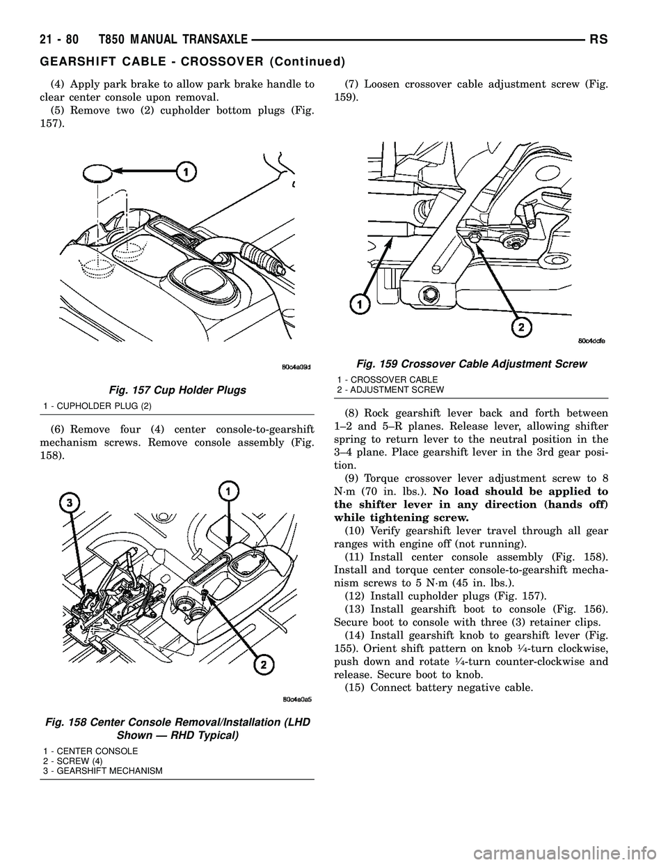 CHRYSLER VOYAGER 2004 Service Manual (4) Apply park brake to allow park brake handle to
clear center console upon removal.
(5) Remove two (2) cupholder bottom plugs (Fig.
157).
(6) Remove four (4) center console-to-gearshift
mechanism sc CHRYSLER VOYAGER 2004 Service Manual (4) Apply park brake to allow park brake handle to
clear center console upon removal.
(5) Remove two (2) cupholder bottom plugs (Fig.
157).
(6) Remove four (4) center console-to-gearshift
mechanism sc