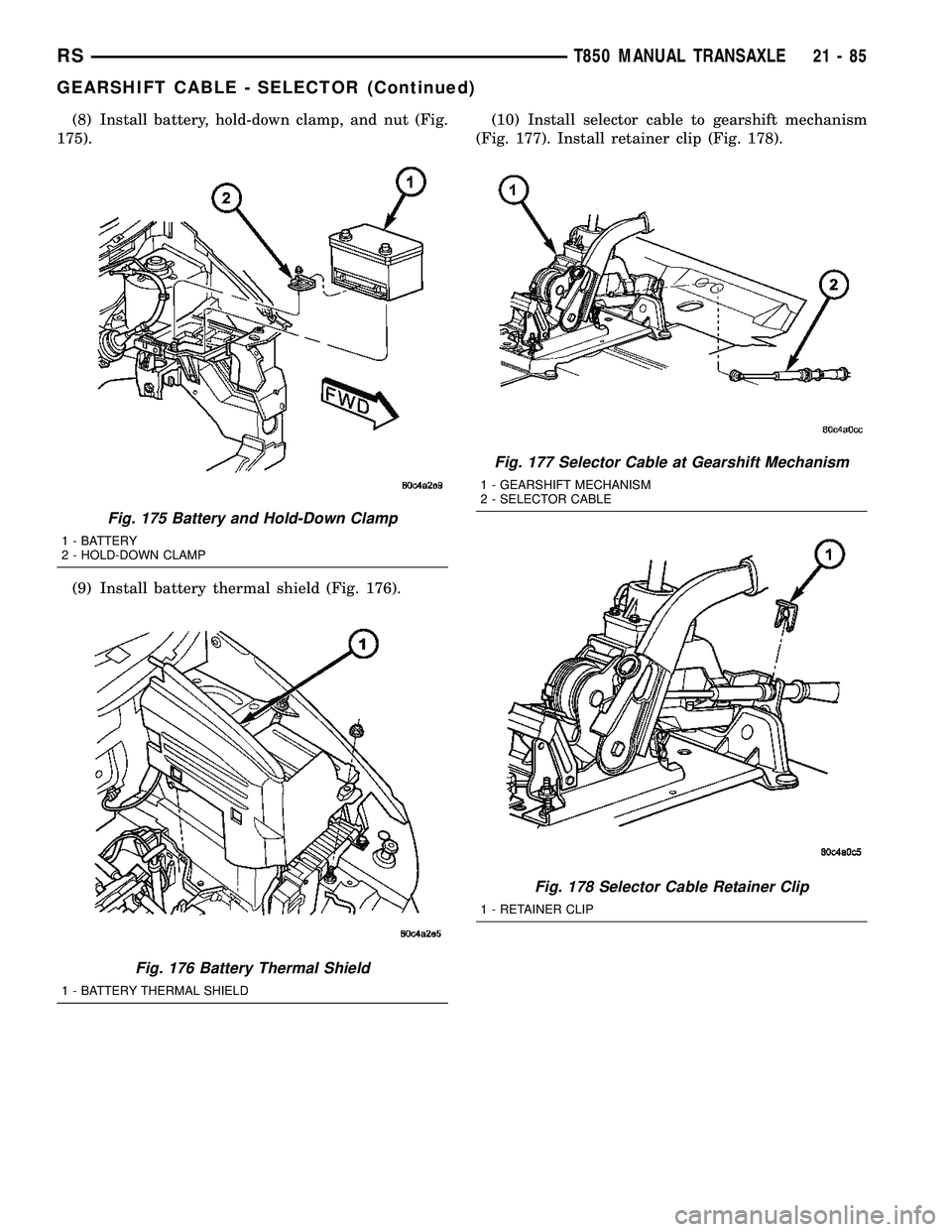 CHRYSLER VOYAGER 2004  Service Manual (8) Install battery, hold-down clamp, and nut (Fig.
175).
(9) Install battery thermal shield (Fig. 176).(10) Install selector cable to gearshift mechanism
(Fig. 177). Install retainer clip (Fig. 178).