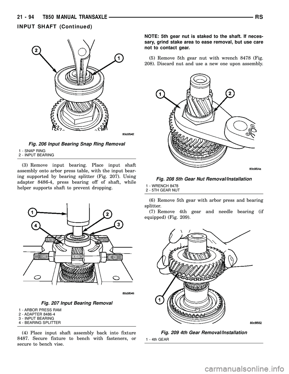 CHRYSLER VOYAGER 2004 Service Manual (3) Remove input bearing. Place input shaft
assembly onto arbor press table, with the input bear-
ing supported by bearing splitter (Fig. 207). Using
adapter 8486-4, press bearing off of shaft, while
CHRYSLER VOYAGER 2004 Service Manual (3) Remove input bearing. Place input shaft
assembly onto arbor press table, with the input bear-
ing supported by bearing splitter (Fig. 207). Using
adapter 8486-4, press bearing off of shaft, while