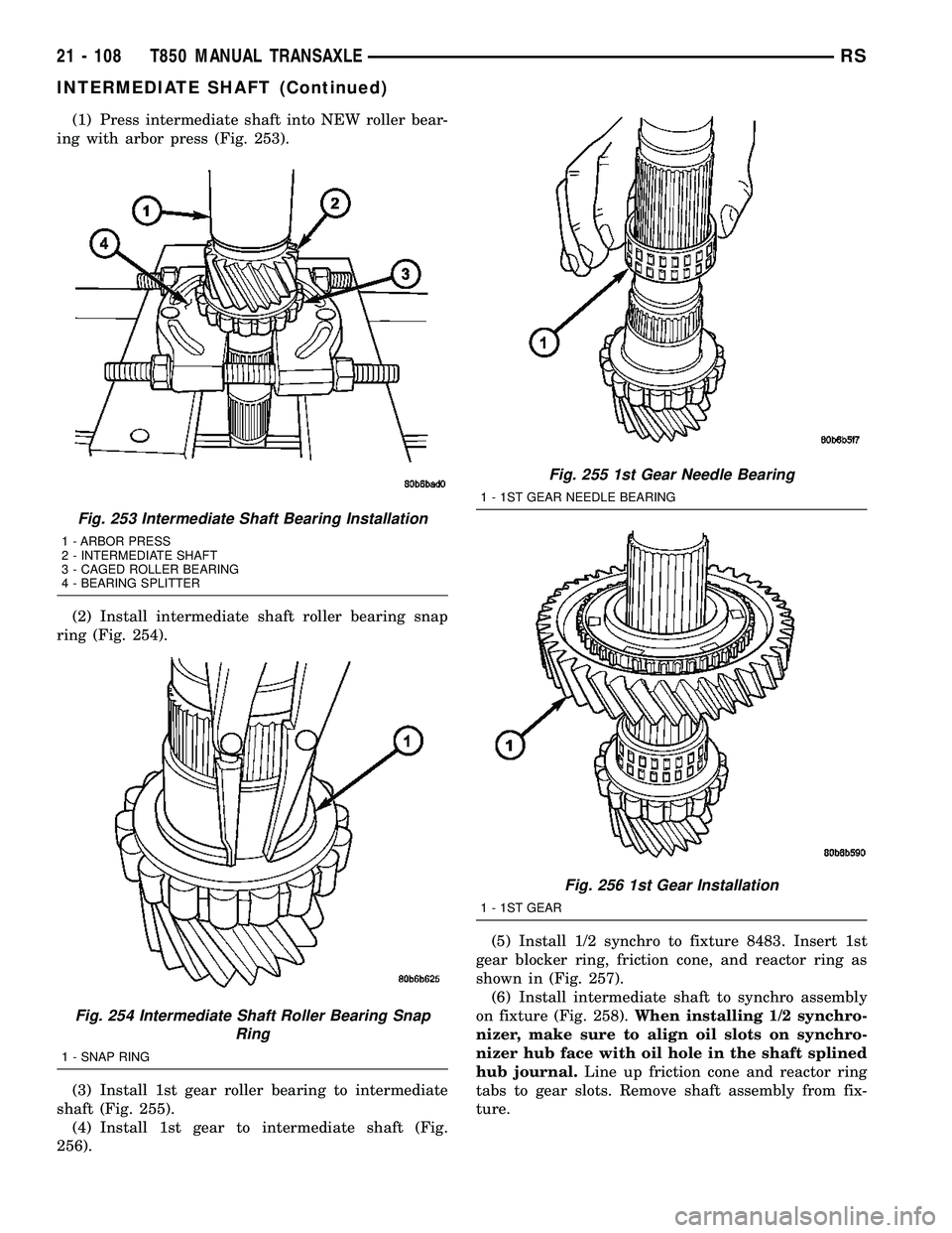CHRYSLER VOYAGER 2004 Service Manual (1) Press intermediate shaft into NEW roller bear-
ing with arbor press (Fig. 253).
(2) Install intermediate shaft roller bearing snap
ring (Fig. 254).
(3) Install 1st gear roller bearing to intermedi CHRYSLER VOYAGER 2004 Service Manual (1) Press intermediate shaft into NEW roller bear-
ing with arbor press (Fig. 253).
(2) Install intermediate shaft roller bearing snap
ring (Fig. 254).
(3) Install 1st gear roller bearing to intermedi