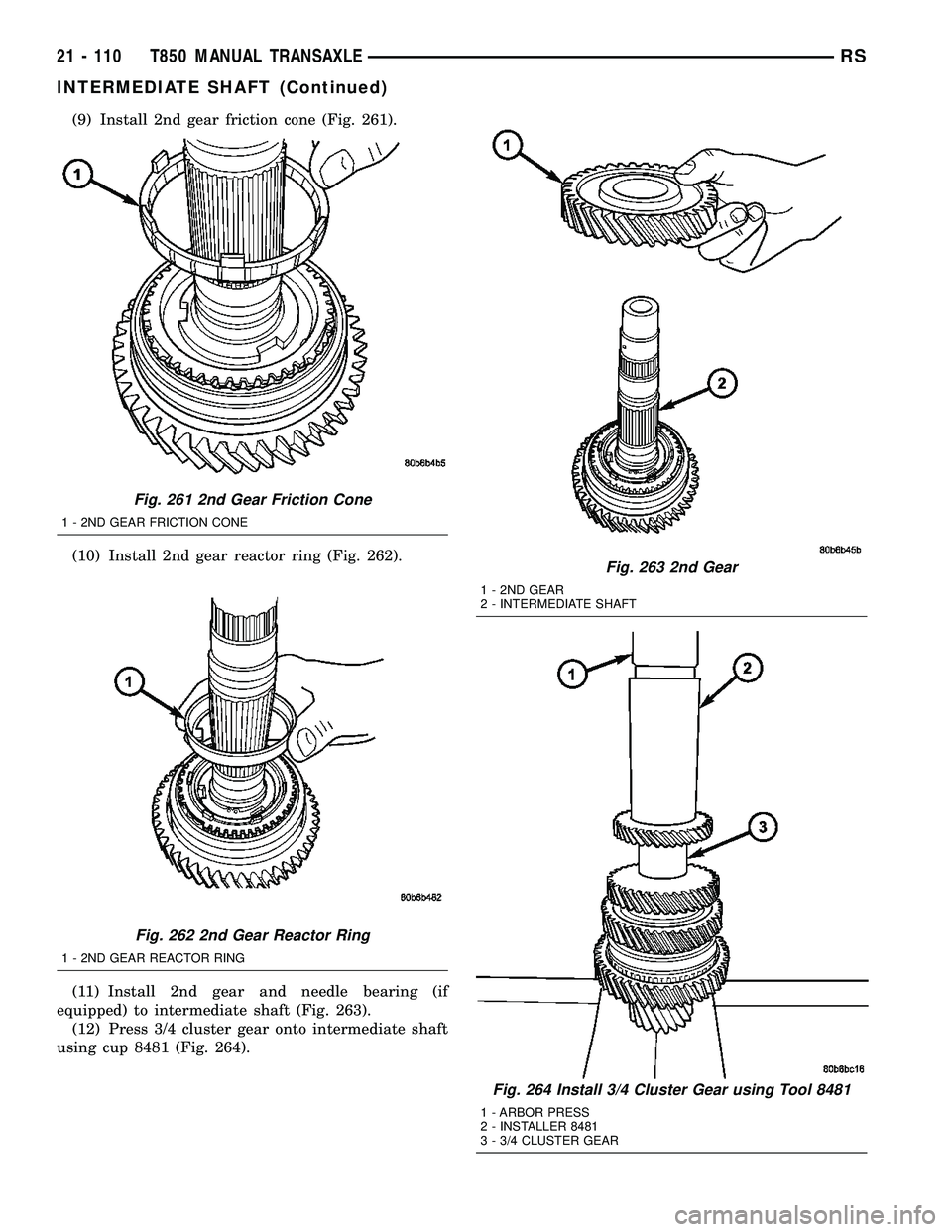 CHRYSLER VOYAGER 2004  Service Manual (9) Install 2nd gear friction cone (Fig. 261).
(10) Install 2nd gear reactor ring (Fig. 262).
(11) Install 2nd gear and needle bearing (if
equipped) to intermediate shaft (Fig. 263).
(12) Press 3/4 cl