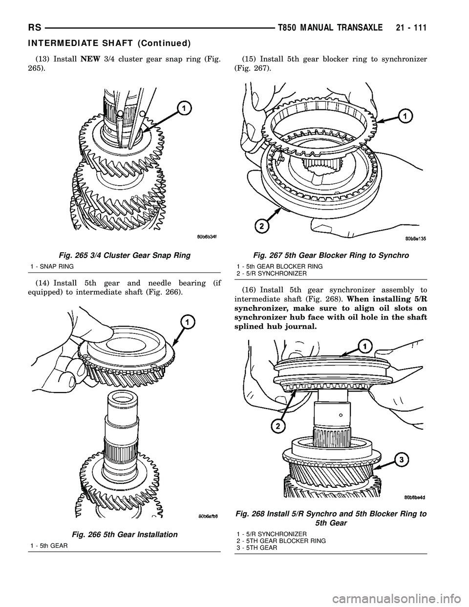 CHRYSLER VOYAGER 2004  Service Manual (13) InstallNEW3/4 cluster gear snap ring (Fig.
265).
(14) Install 5th gear and needle bearing (if
equipped) to intermediate shaft (Fig. 266).(15) Install 5th gear blocker ring to synchronizer
(Fig. 2