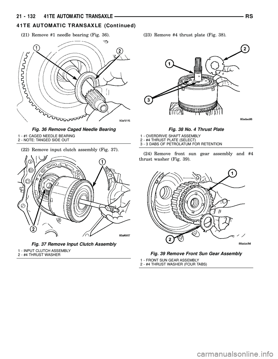 CHRYSLER VOYAGER 2004  Service Manual (21) Remove #1 needle bearing (Fig. 36).
(22) Remove input clutch assembly (Fig. 37).(23) Remove #4 thrust plate (Fig. 38).
(24) Remove front sun gear assembly and #4
thrust washer (Fig. 39).
Fig. 36 