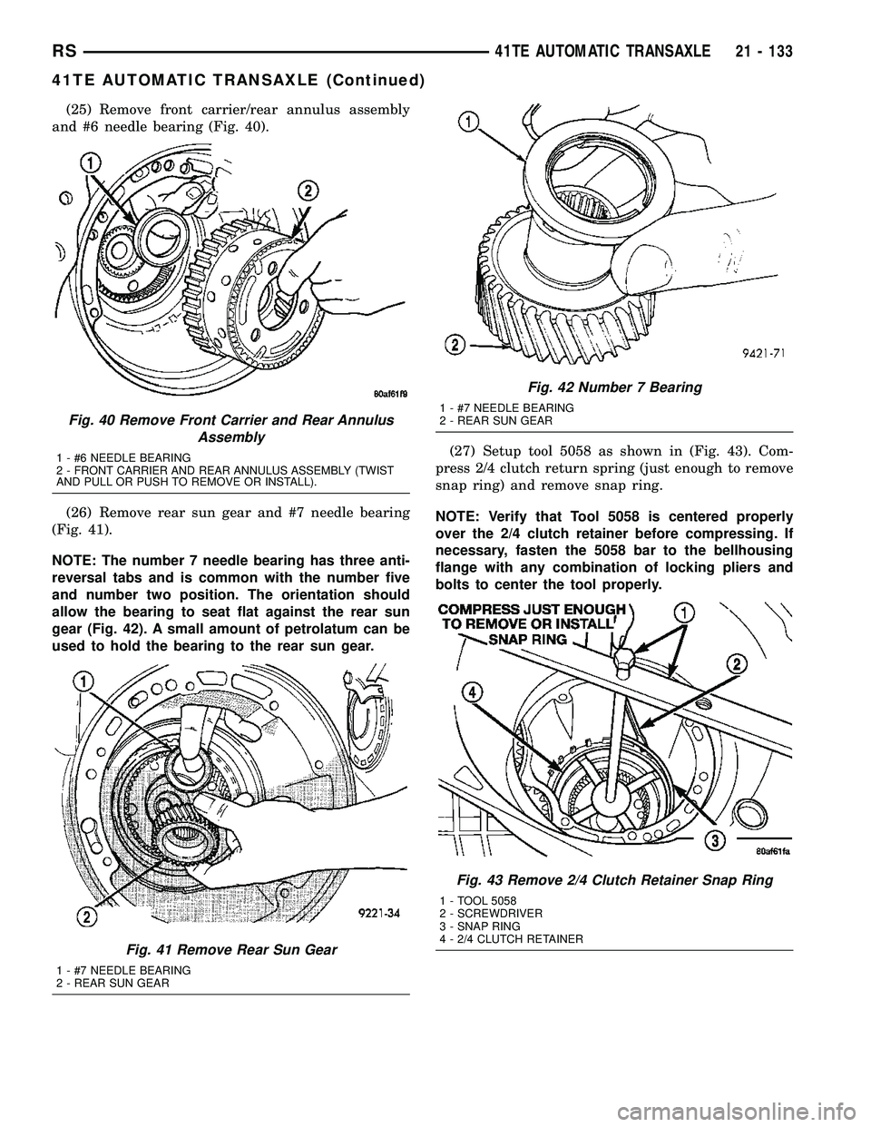 CHRYSLER VOYAGER 2004 Service Manual (25) Remove front carrier/rear annulus assembly
and #6 needle bearing (Fig. 40).
(26) Remove rear sun gear and #7 needle bearing
(Fig. 41).
NOTE: The number 7 needle bearing has three anti-
reversal t CHRYSLER VOYAGER 2004 Service Manual (25) Remove front carrier/rear annulus assembly
and #6 needle bearing (Fig. 40).
(26) Remove rear sun gear and #7 needle bearing
(Fig. 41).
NOTE: The number 7 needle bearing has three anti-
reversal t