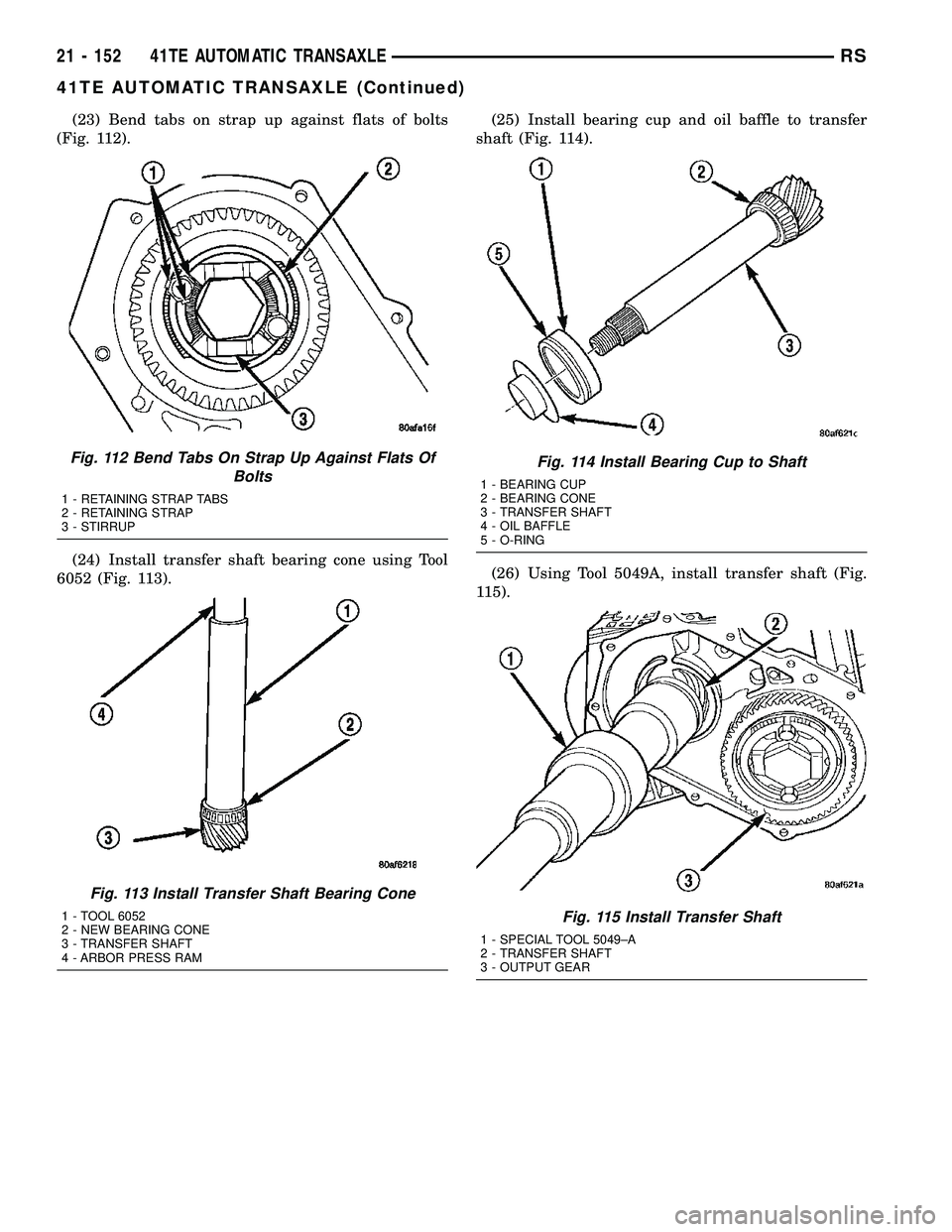 CHRYSLER VOYAGER 2004  Service Manual (23) Bend tabs on strap up against flats of bolts
(Fig. 112).
(24) Install transfer shaft bearing cone using Tool
6052 (Fig. 113).(25) Install bearing cup and oil baffle to transfer
shaft (Fig. 114).
