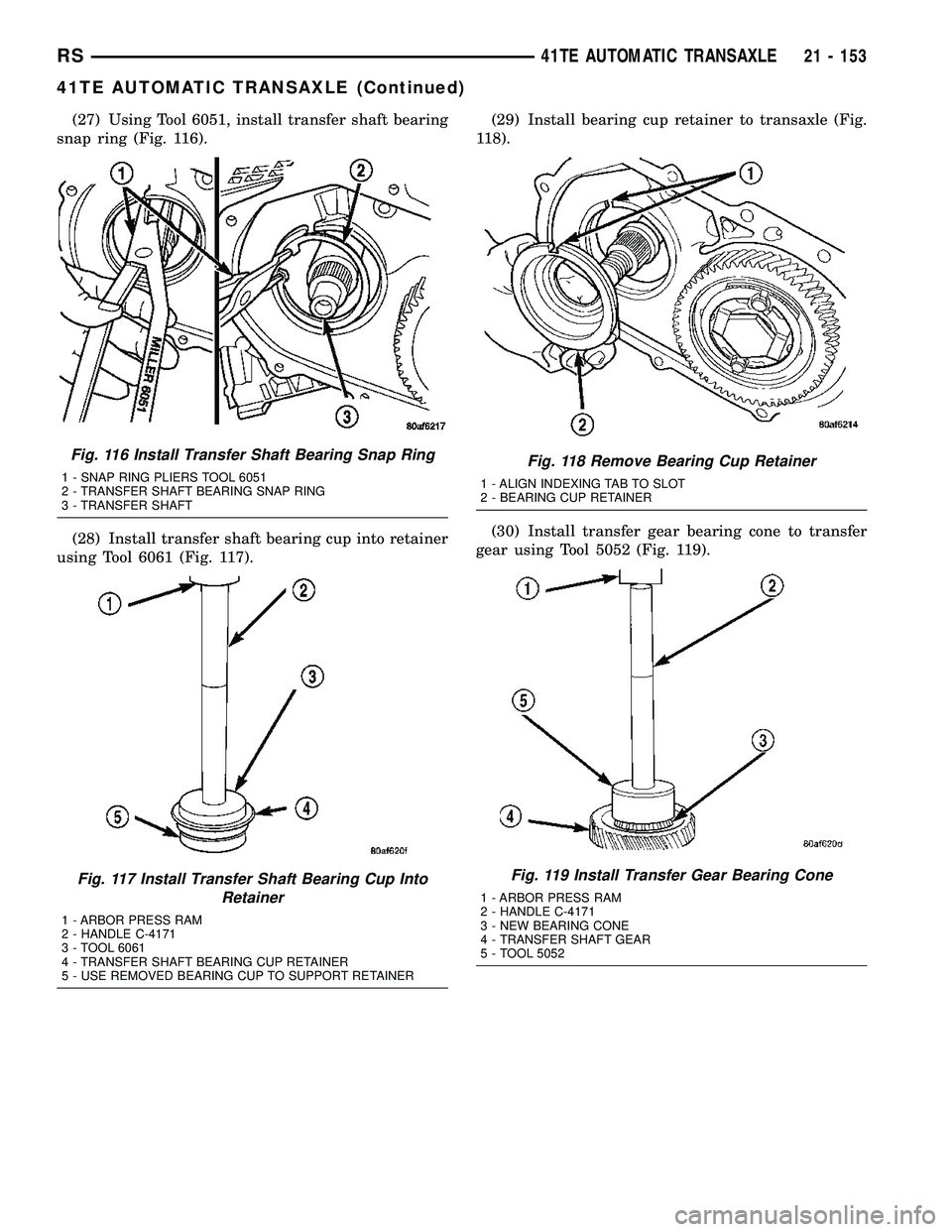 CHRYSLER VOYAGER 2004  Service Manual (27) Using Tool 6051, install transfer shaft bearing
snap ring (Fig. 116).
(28) Install transfer shaft bearing cup into retainer
using Tool 6061 (Fig. 117).(29) Install bearing cup retainer to transax