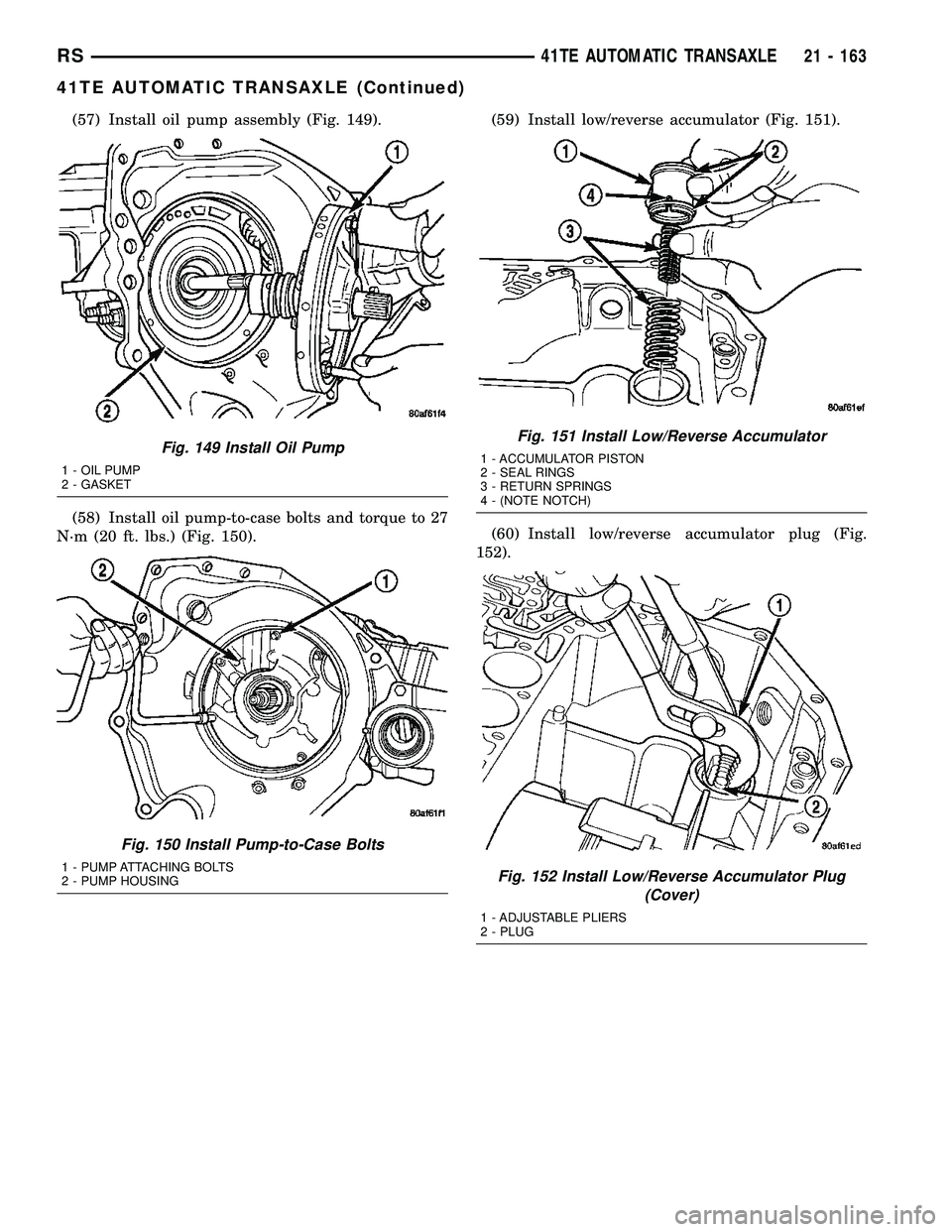 CHRYSLER VOYAGER 2004  Service Manual (57) Install oil pump assembly (Fig. 149).
(58) Install oil pump-to-case bolts and torque to 27
N´m (20 ft. lbs.) (Fig. 150).(59) Install low/reverse accumulator (Fig. 151).
(60) Install low/reverse 
